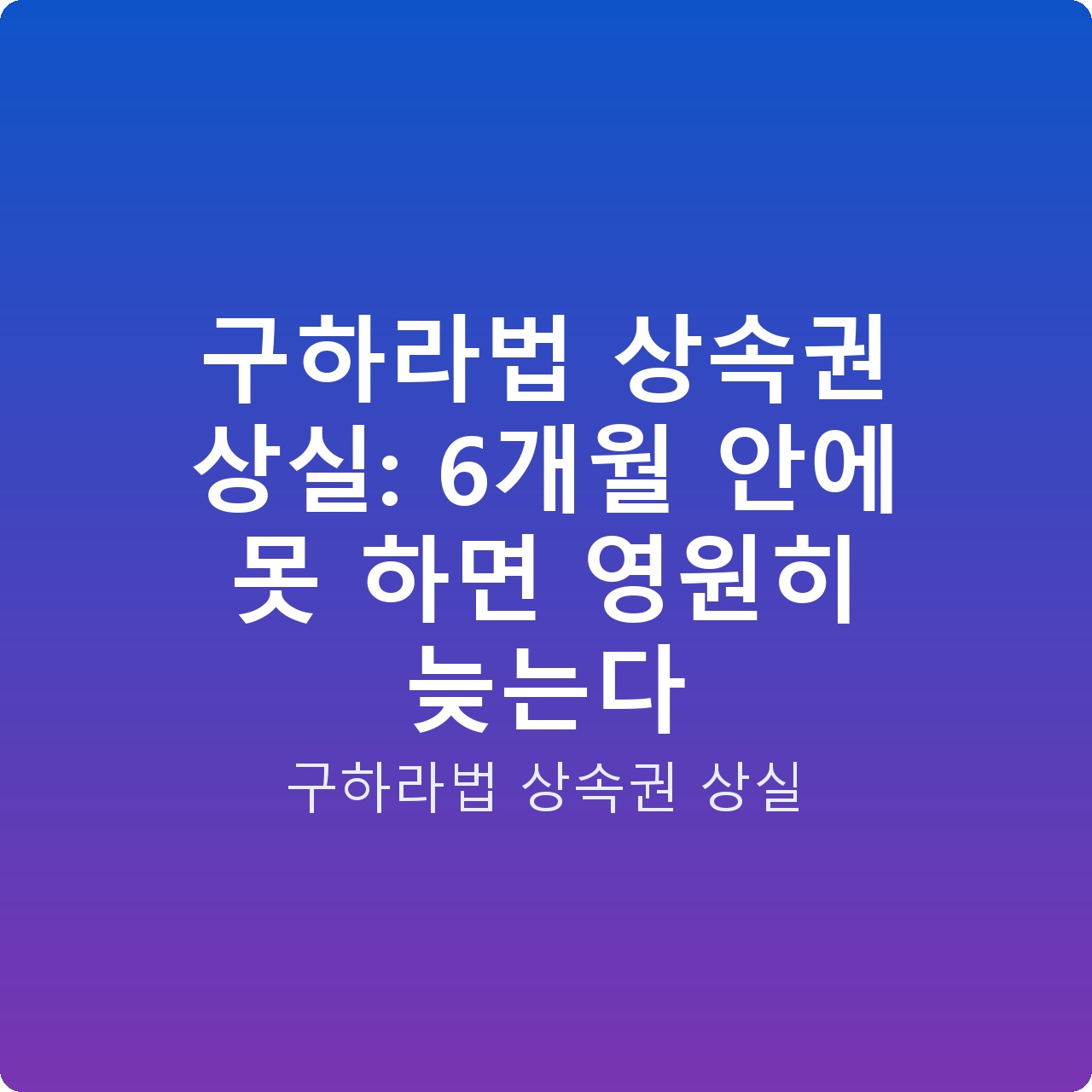 구하라법 상속권 상실: 6개월 안에 못 하면 영원히 늦는다