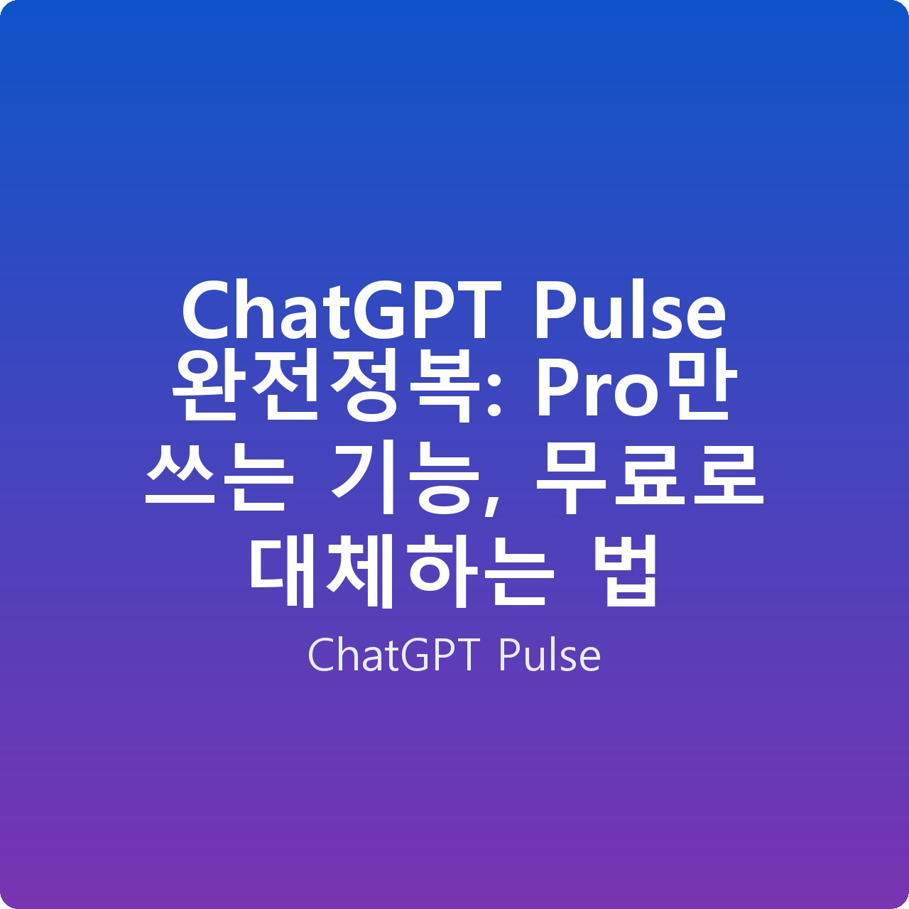 ChatGPT Pulse 완전정복: Pro만 쓰는 기능, 무료로 대체하는 법