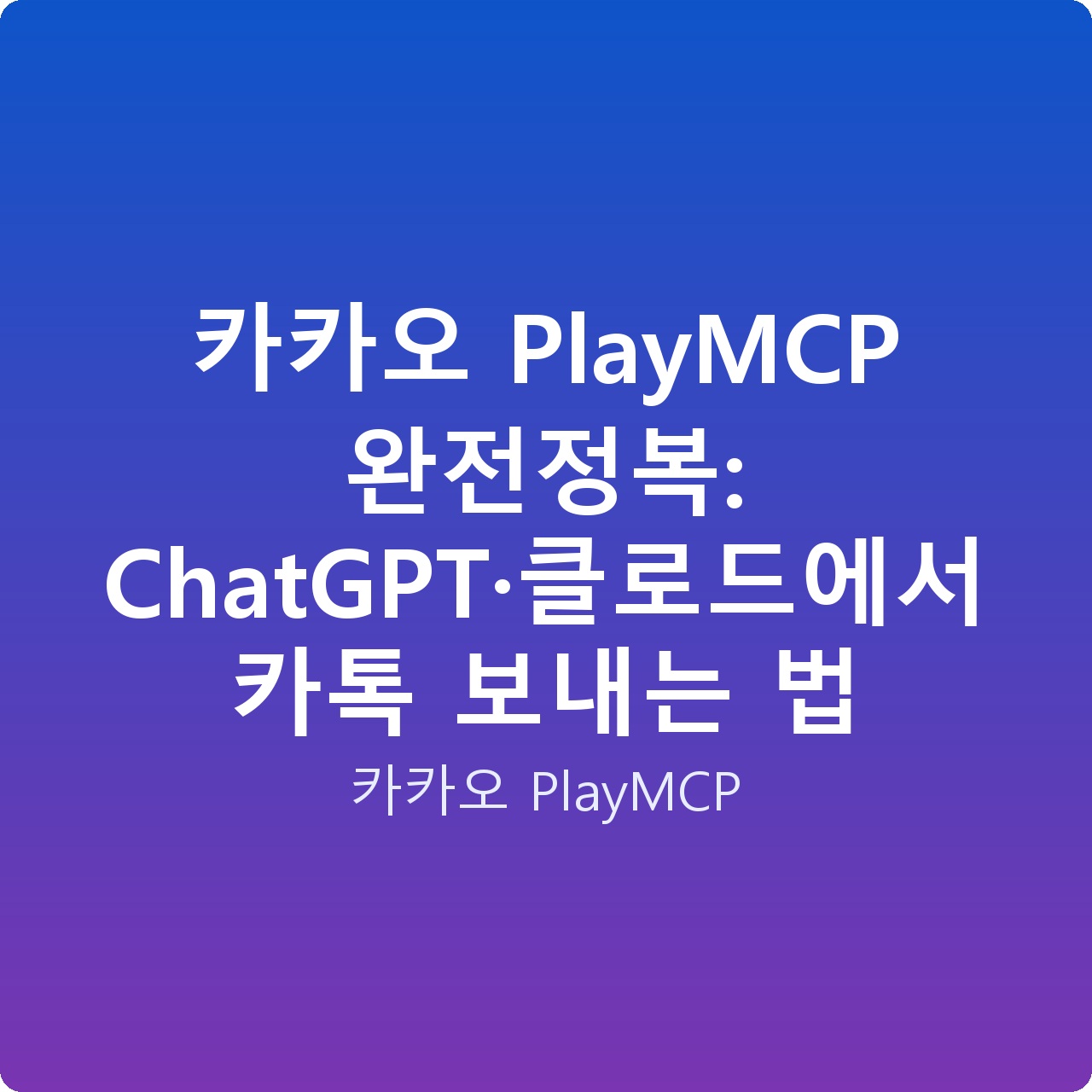 카카오 PlayMCP 완전정복: ChatGPT·클로드에서 카톡 보내는 법
