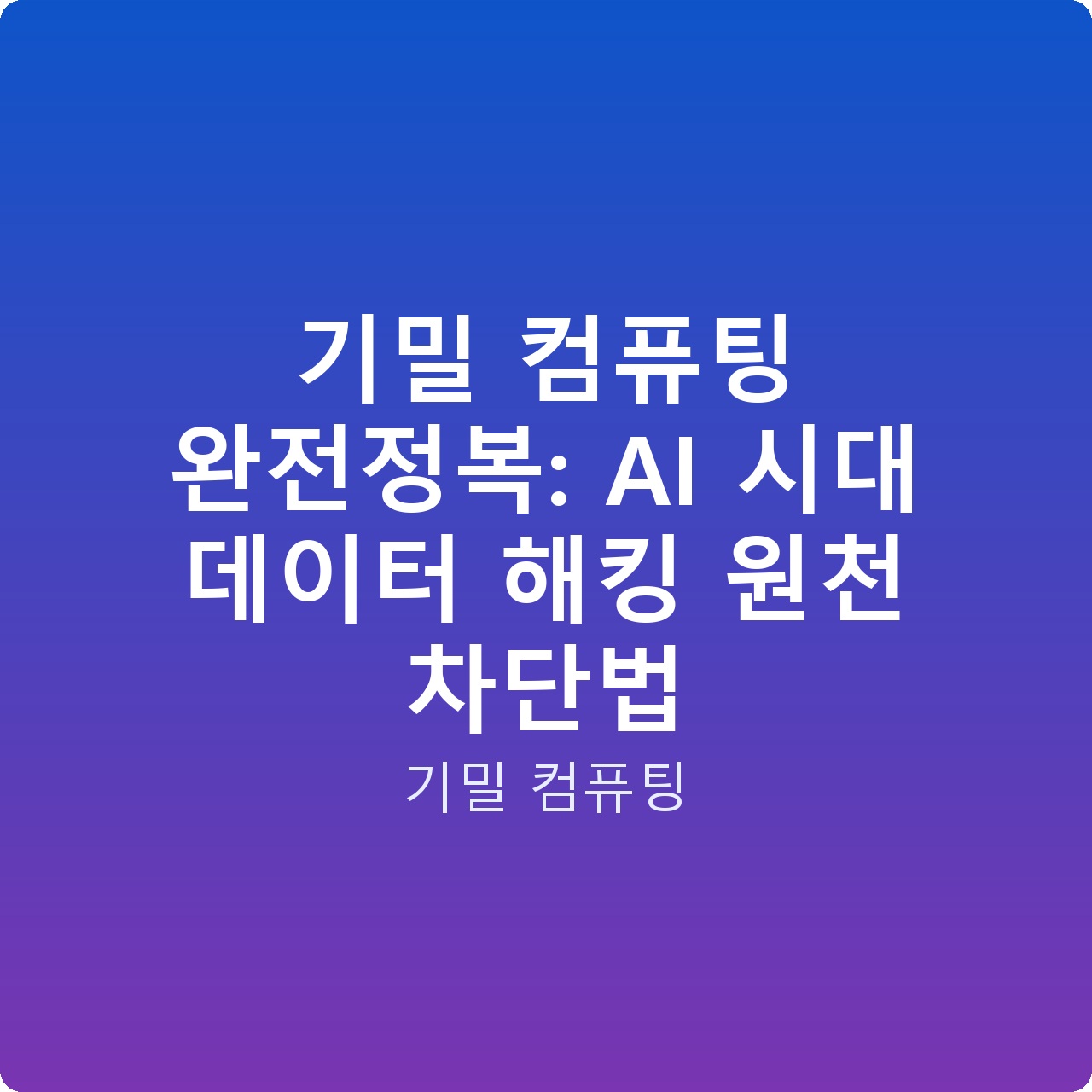 기밀 컴퓨팅 완전정복: AI 시대 데이터 해킹 원천 차단법