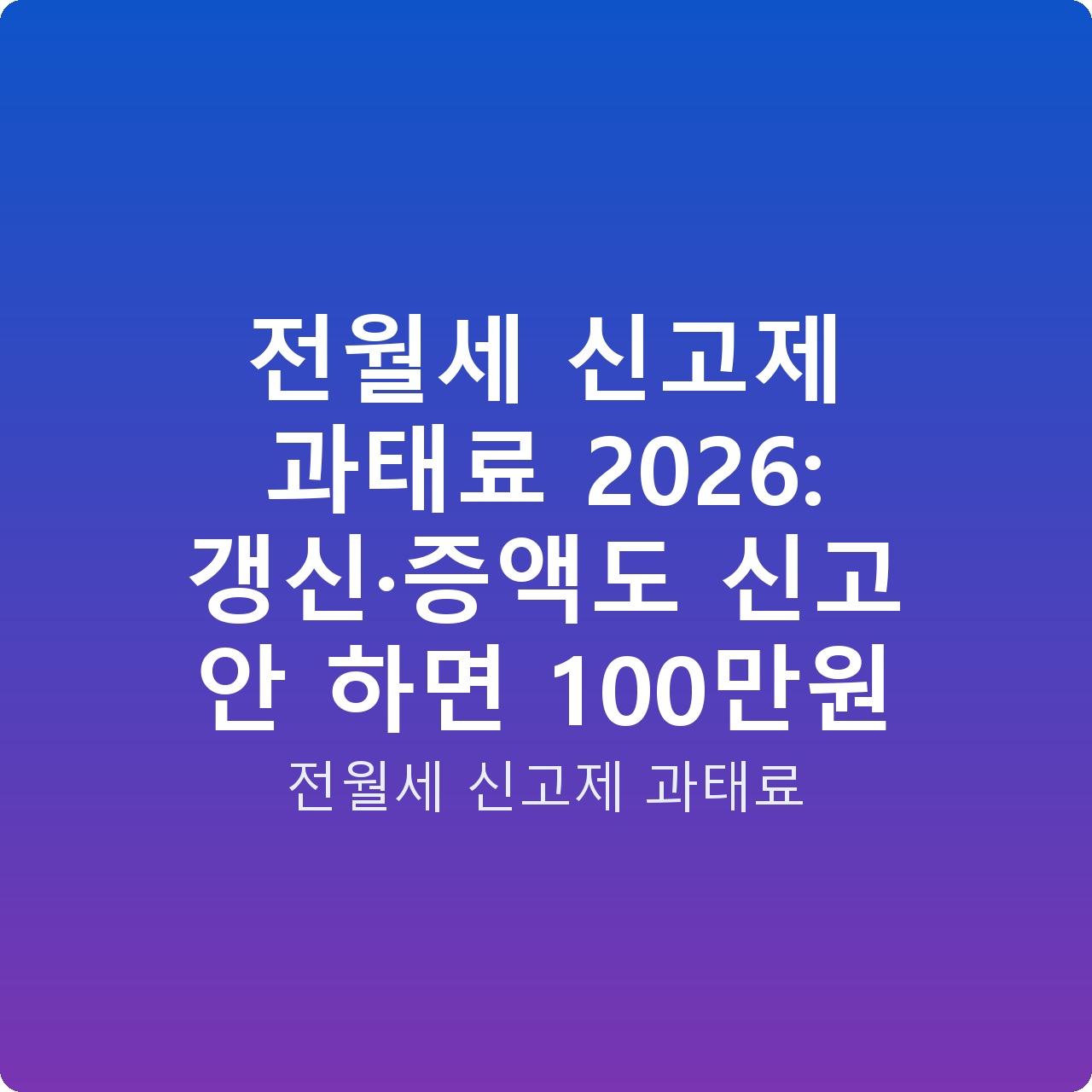 전월세 신고제 과태료 2026: 갱신·증액도 신고 안 하면 100만원