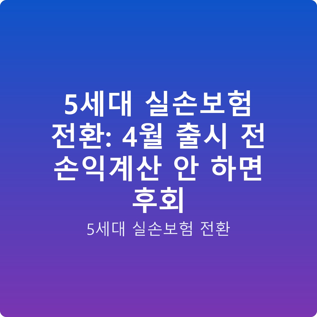 5세대 실손보험 전환: 4월 출시 전 손익계산 안 하면 후회