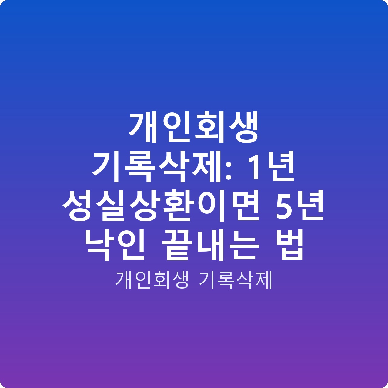 개인회생 기록삭제: 1년 성실상환이면 5년 낙인 끝내는 법