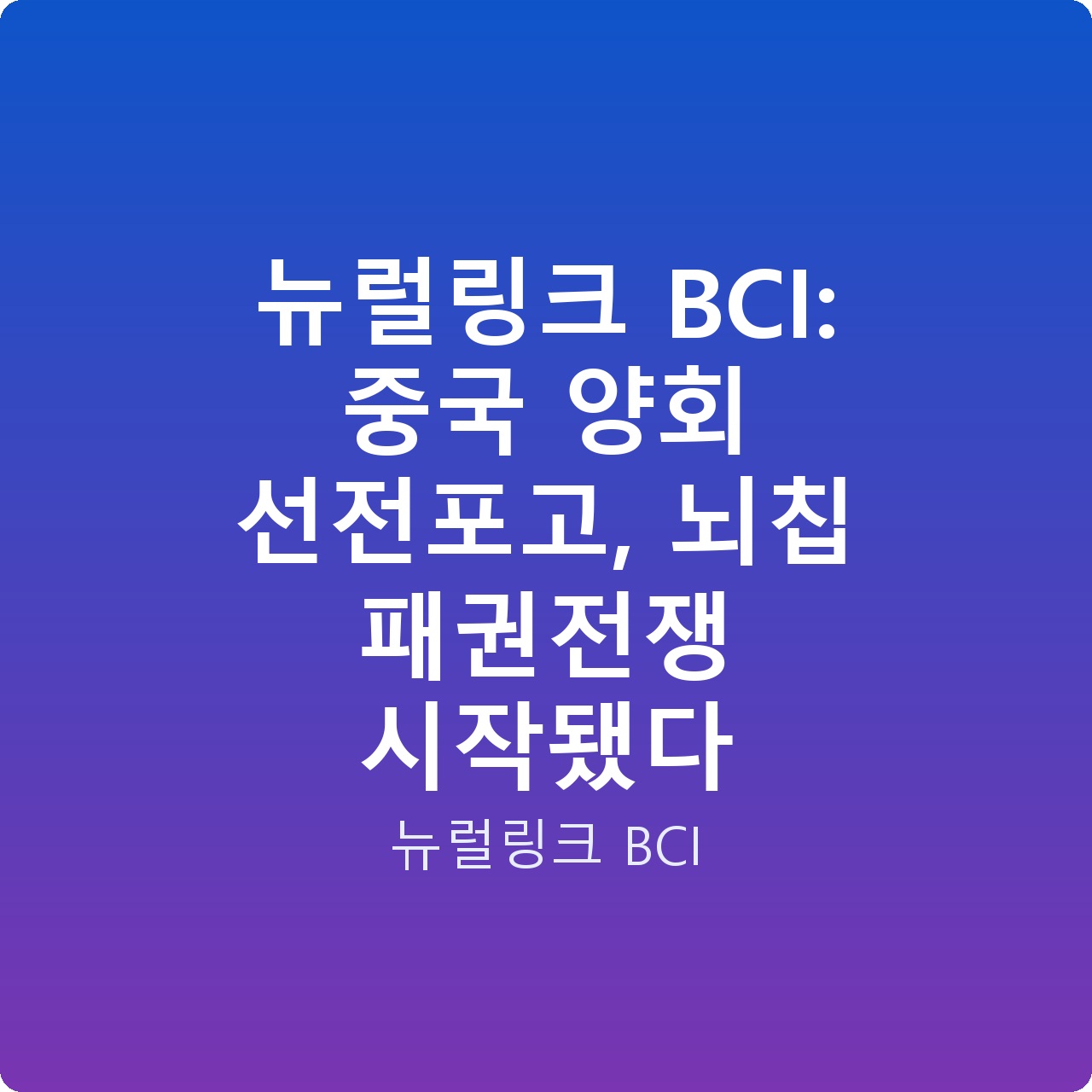 뉴럴링크 BCI: 중국 양회 선전포고, 뇌칩 패권전쟁 시작됐다