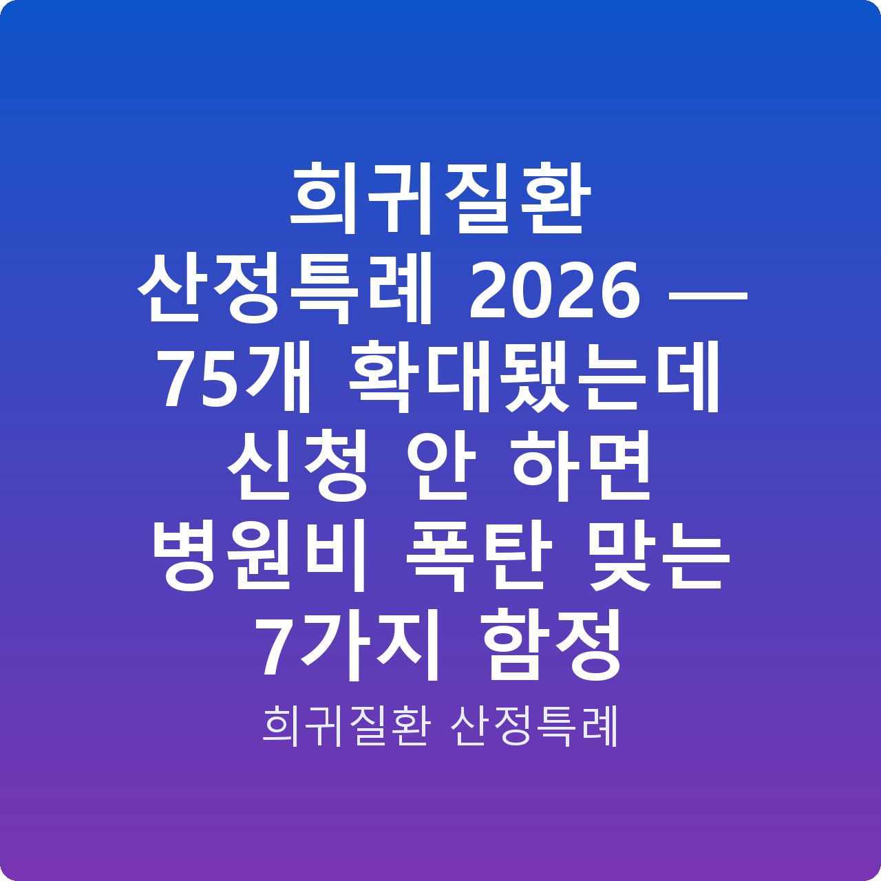 희귀질환 산정특례 2026 — 75개 확대됐는데 신청 안 하면 병원비 폭탄 맞는 7가지 함정