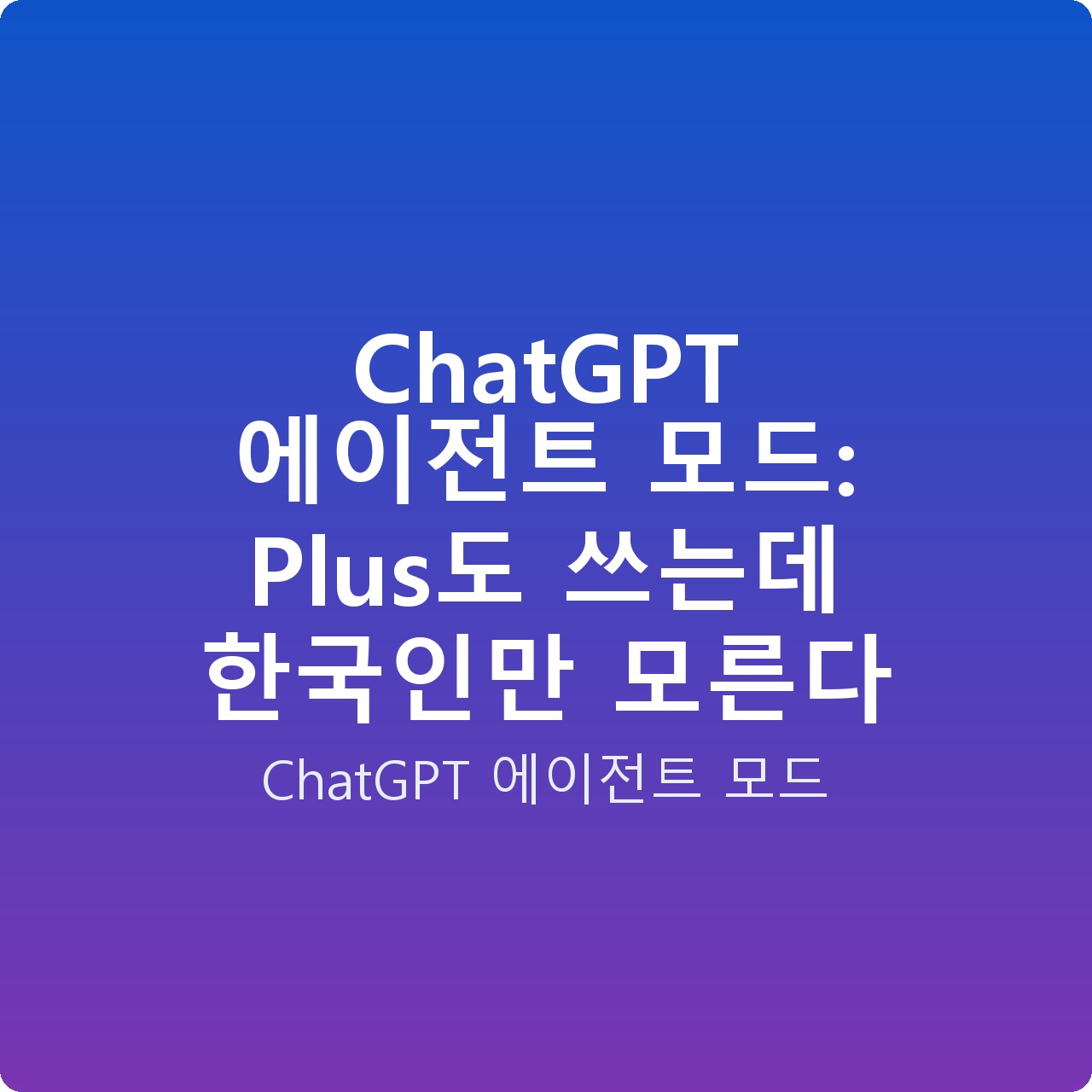 ChatGPT 에이전트 모드: Plus도 쓰는데 한국인만 모른다 ChatGPT 에이전트 모드: Plus도 쓰는데 한국인만 모른다