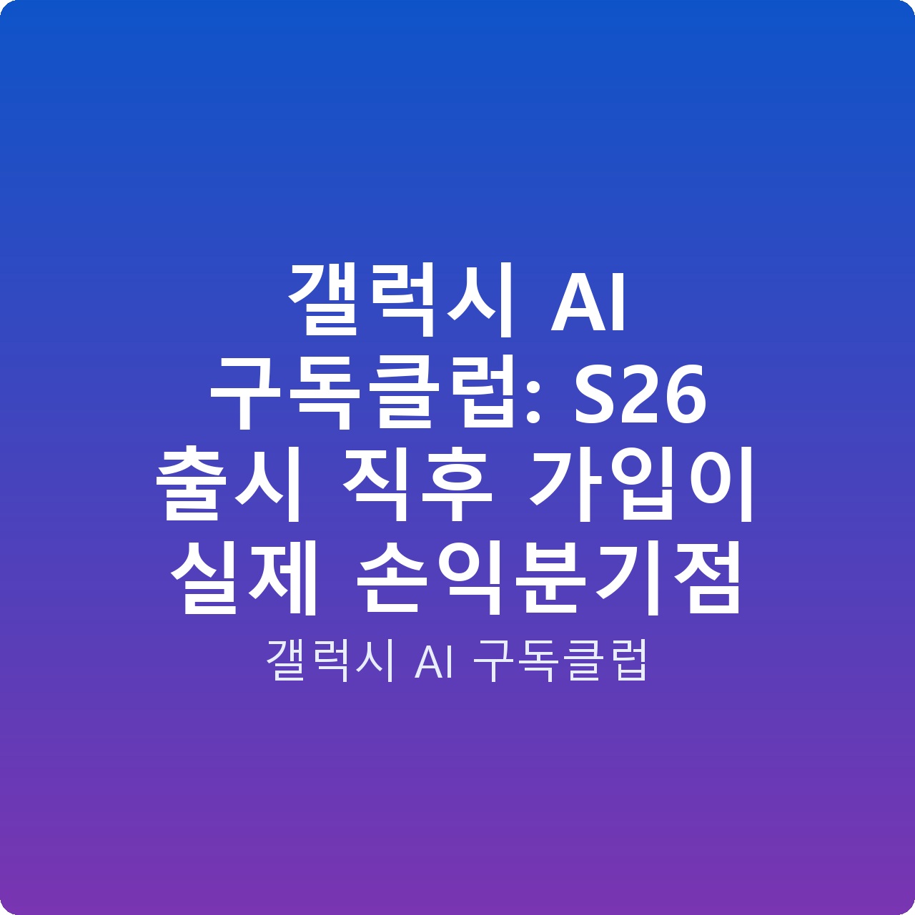 갤럭시 AI 구독클럽: S26 출시 직후 가입이 실제 손익분기점