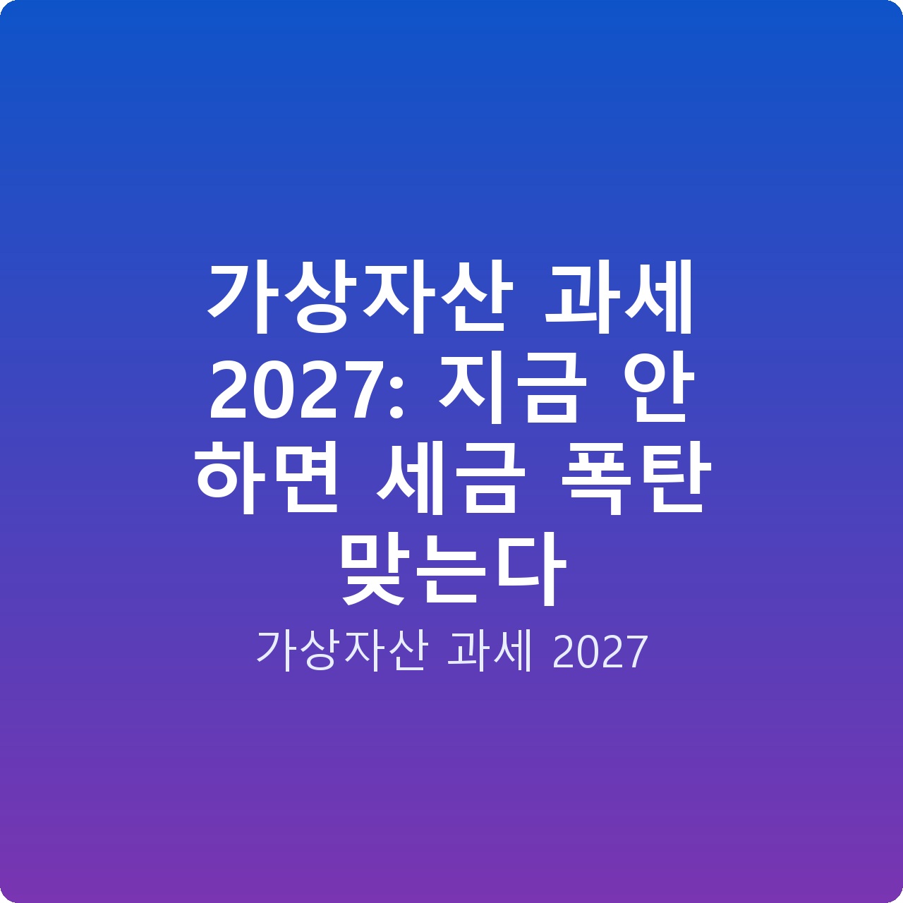 가상자산 과세 2027: 지금 안 하면 세금 폭탄 맞는다