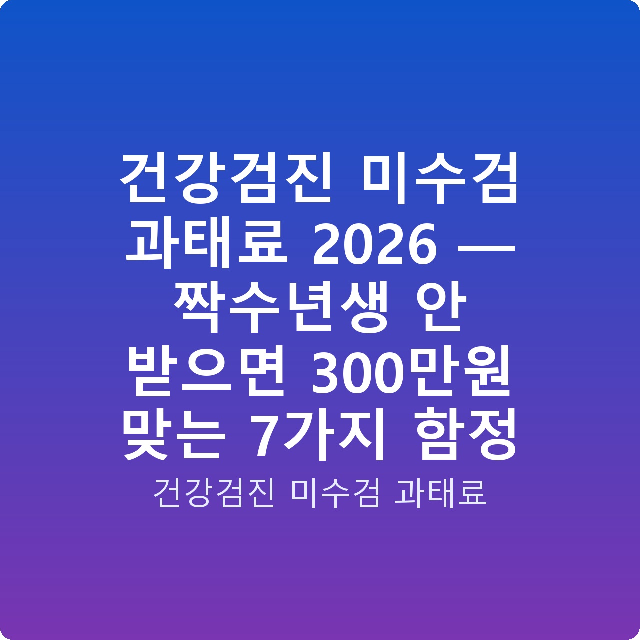 건강검진 미수검 과태료 2026 — 짝수년생 안 받으면 300만원 맞는 7가지 함정