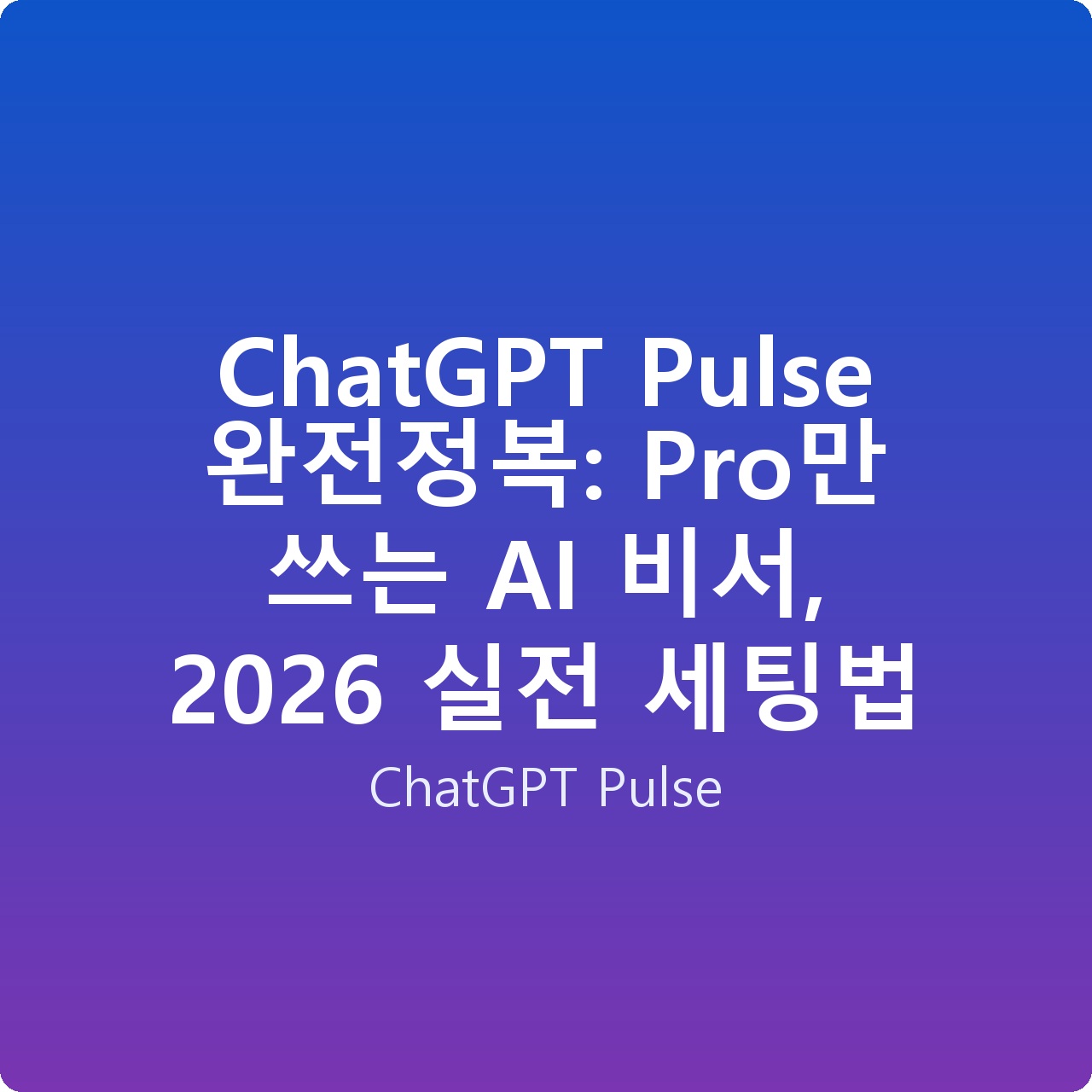 ChatGPT Pulse 완전정복: Pro만 쓰는 AI 비서, 2026 실전 세팅법
