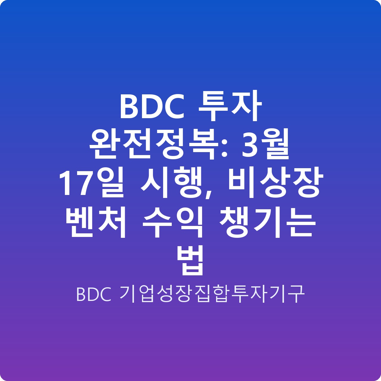 BDC 투자 완전정복: 3월 17일 시행, 비상장 벤처 수익 챙기는 법