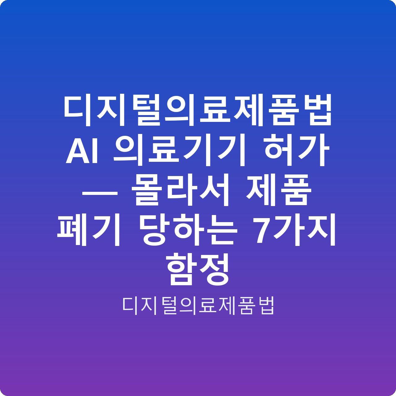 디지털의료제품법 AI 의료기기 허가 — 몰라서 제품 폐기 당하는 7가지 함정
