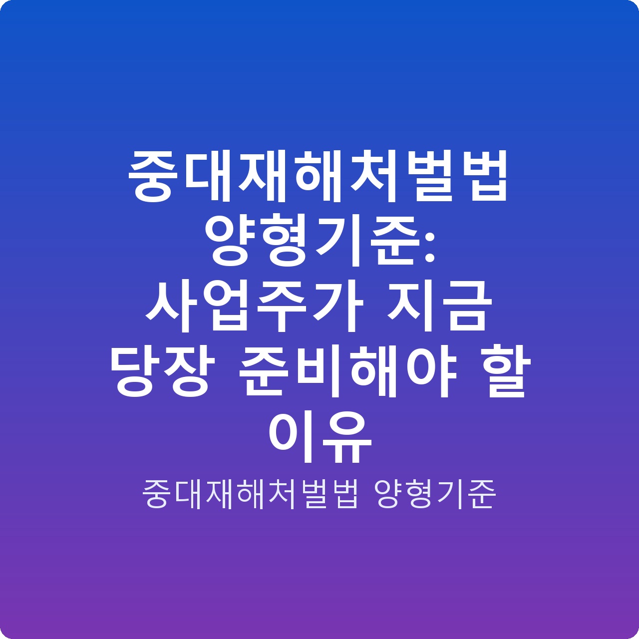중대재해처벌법 양형기준: 사업주가 지금 당장 준비해야 할 이유