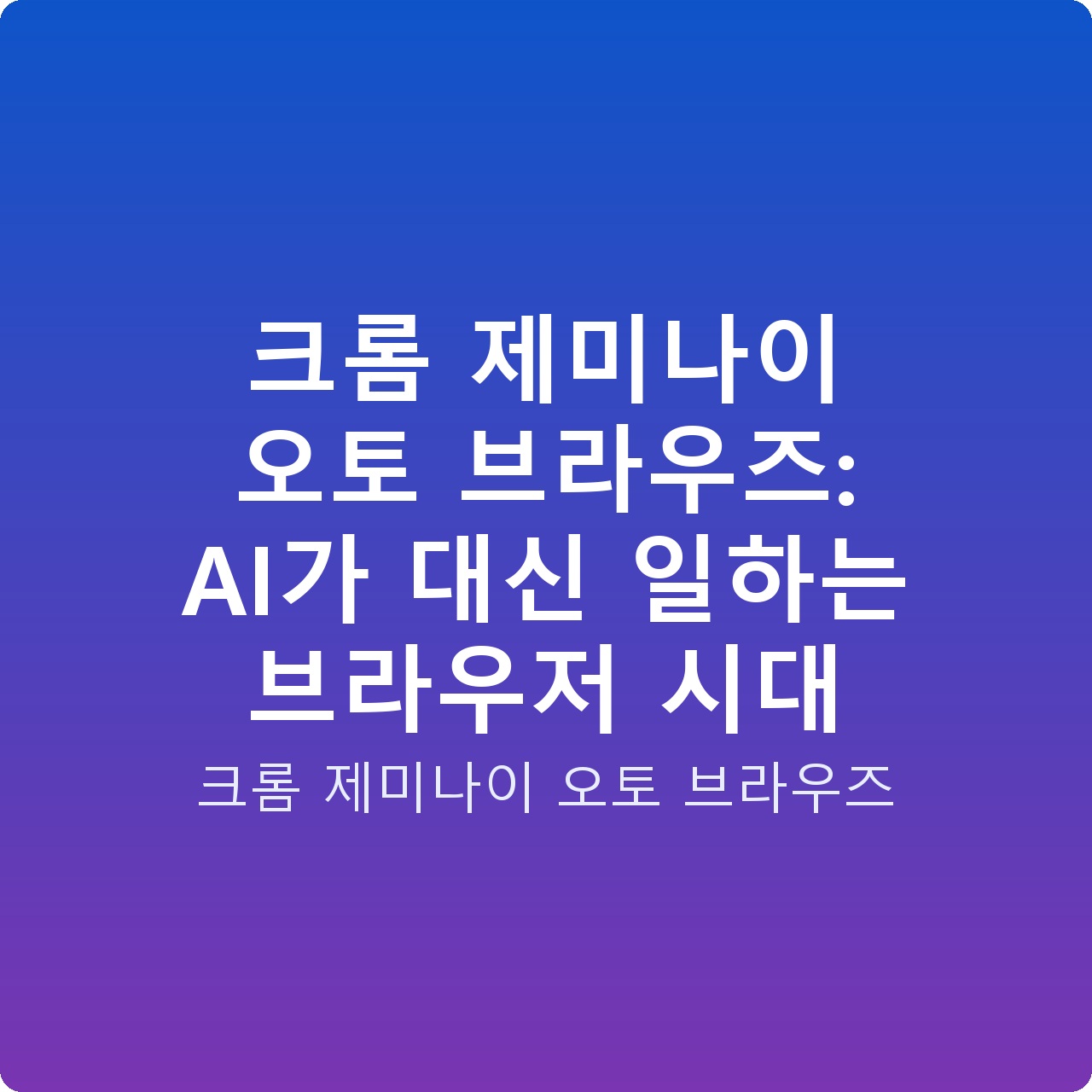 크롬 제미나이 오토 브라우즈: AI가 대신 일하는 브라우저 시대