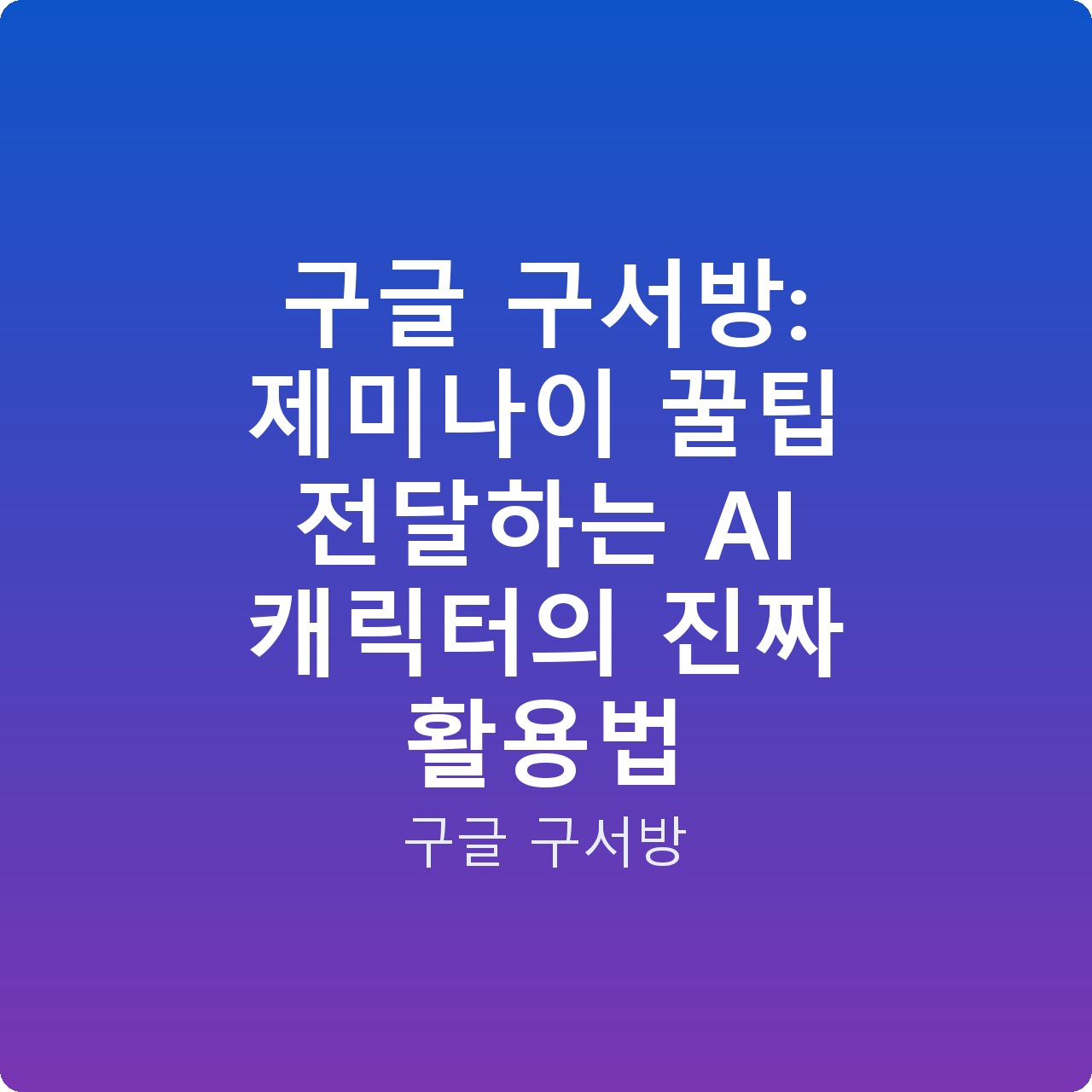 구글 구서방: 제미나이 꿀팁 전달하는 AI 캐릭터의 진짜 활용법