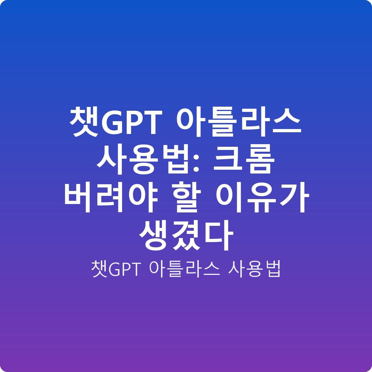 챗GPT 아틀라스 사용법: 크롬 버려야 할 이유가 생겼다