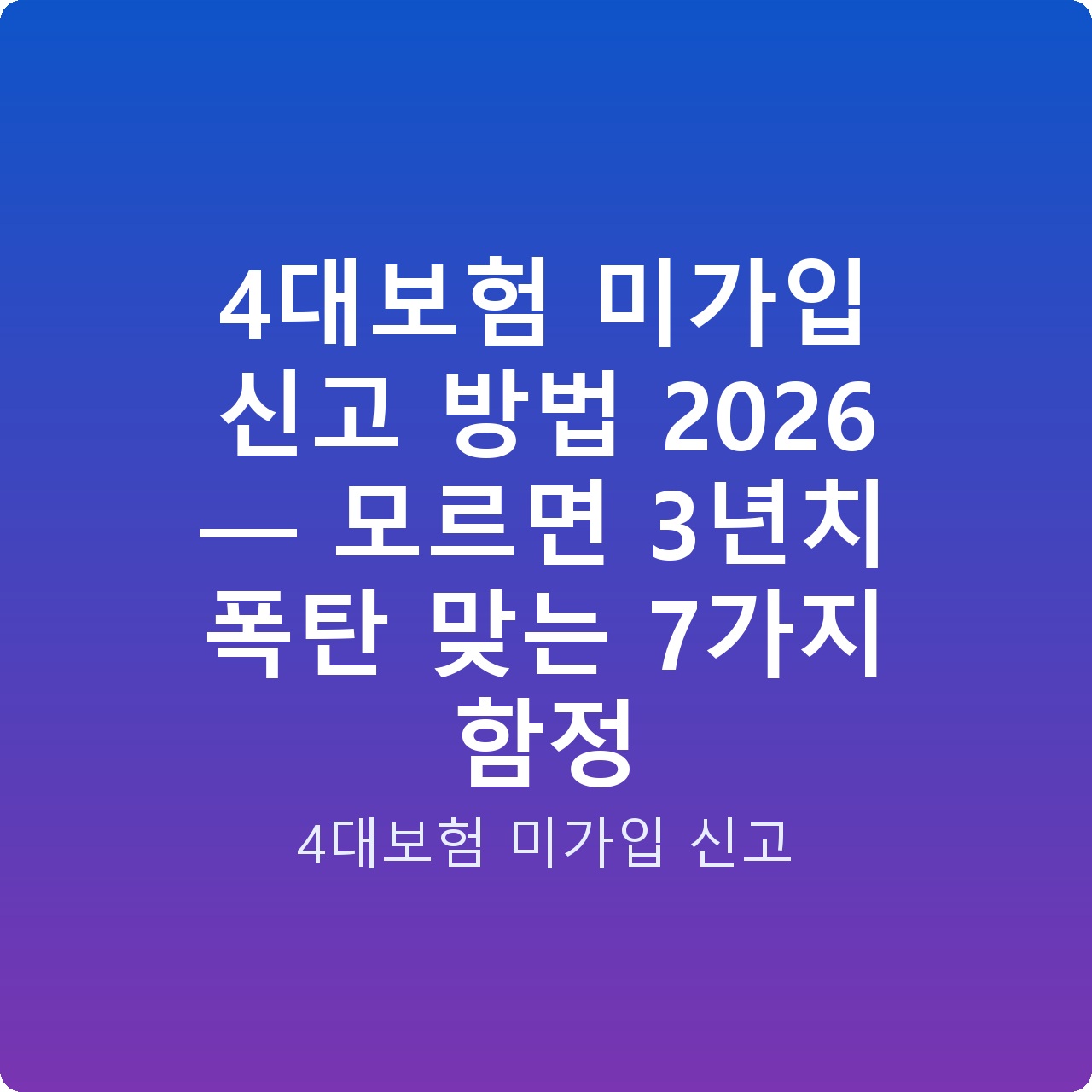 4대보험 미가입 신고 방법 2026 — 모르면 3년치 폭탄 맞는 7가지 함정