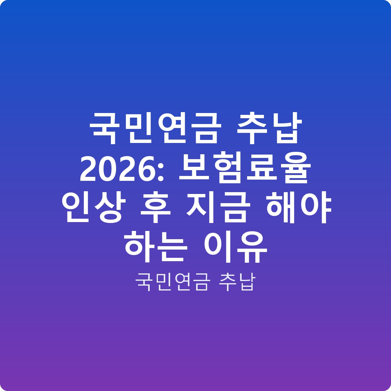 국민연금 추납 2026: 보험료율 인상 후 지금 해야 하는 이유