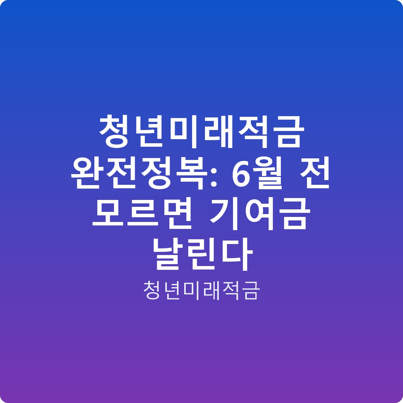 청년미래적금 완전정복: 6월 전 모르면 기여금 날린다
