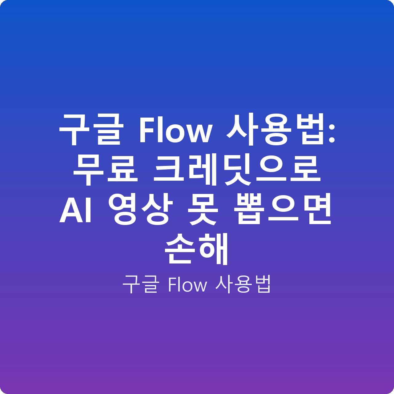 구글 Flow 사용법: 무료 크레딧으로 AI 영상 못 뽑으면 손해 구글 Flow 사용법: 무료 크레딧으로 AI 영상 못 뽑으면 손해