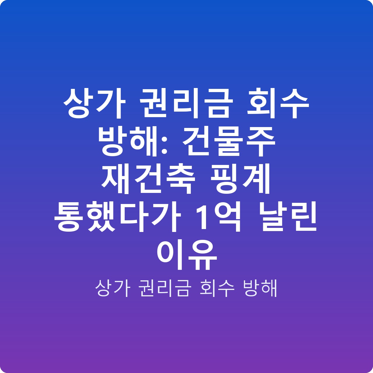 상가 권리금 회수 방해: 건물주 재건축 핑계 통했다가 1억 날린 이유