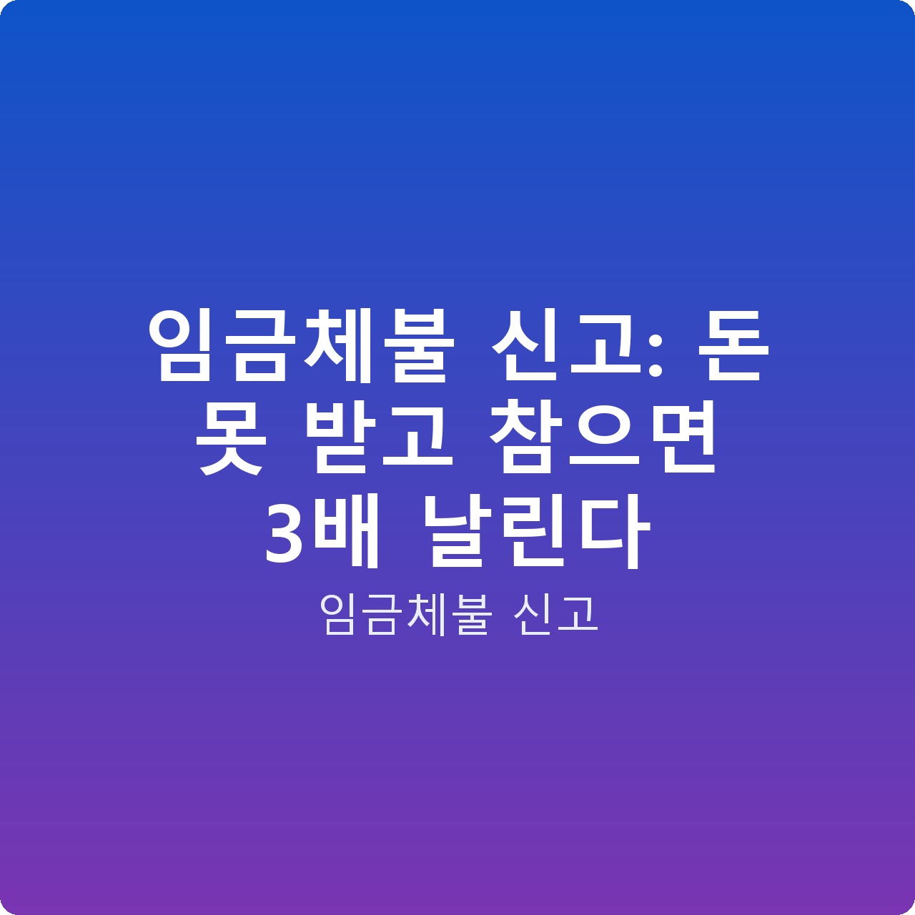 임금체불 신고: 돈 못 받고 참으면 3배 날린다