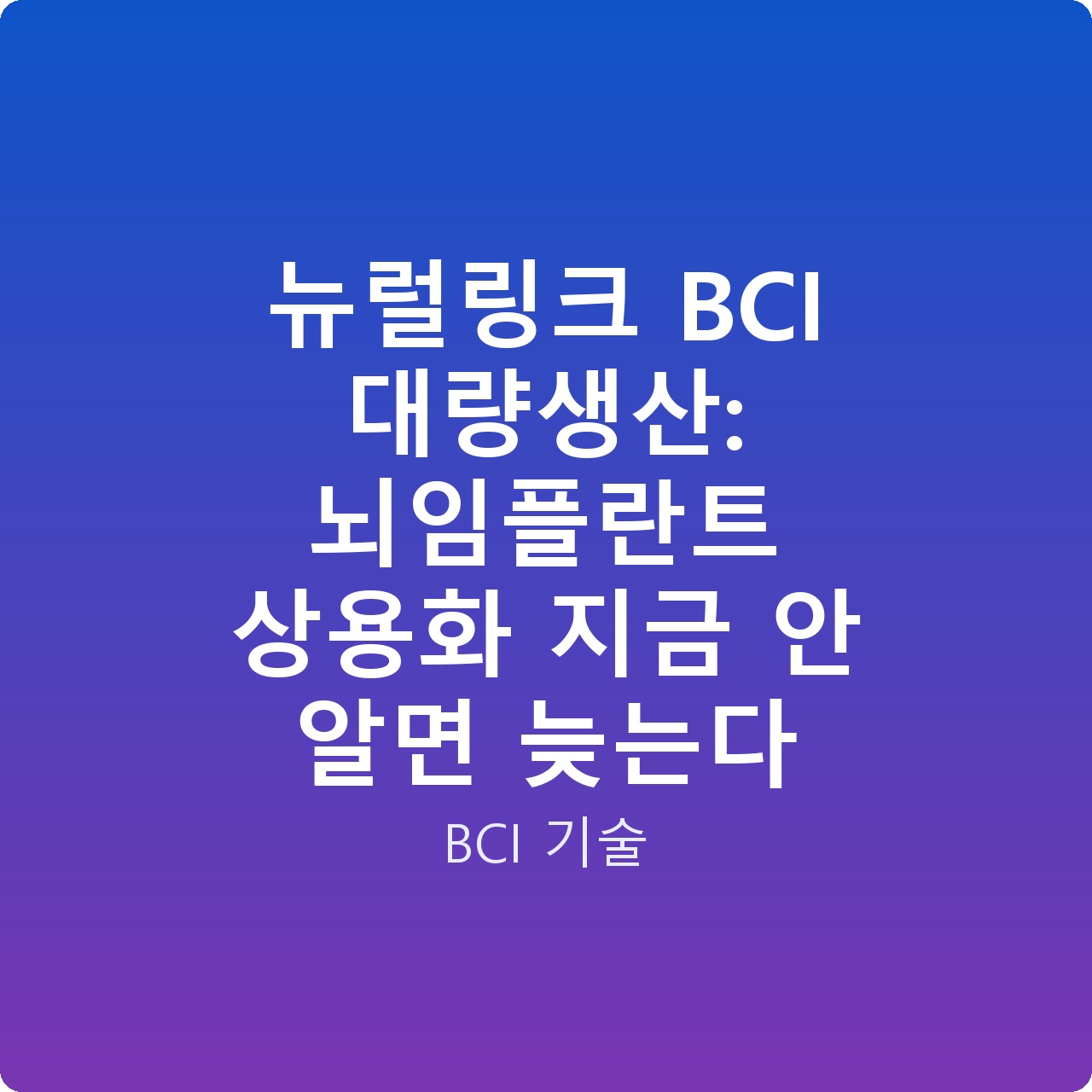 뉴럴링크 BCI 대량생산: 뇌임플란트 상용화 지금 안 알면 늦는다