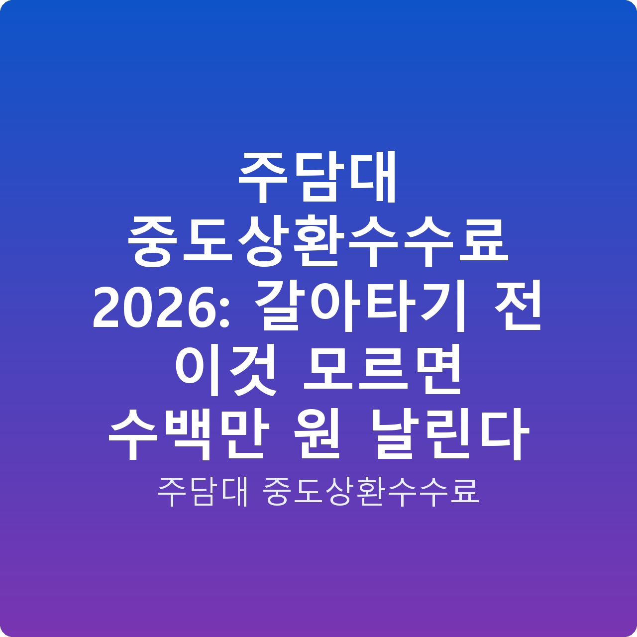 주담대 중도상환수수료 2026: 갈아타기 전 이것 모르면 수백만 원 날린다