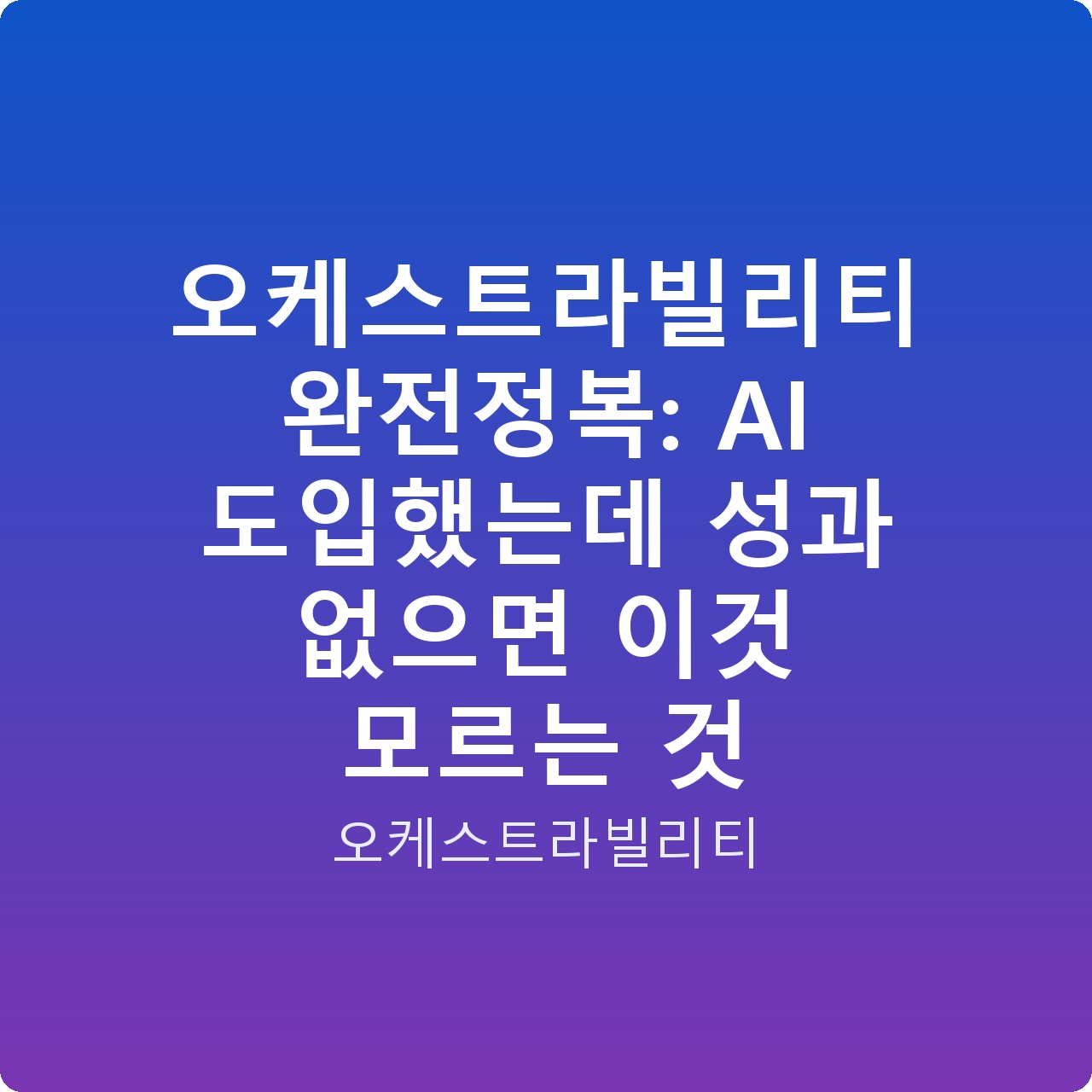 오케스트라빌리티 완전정복: AI 도입했는데 성과 없으면 이것 모르는 것