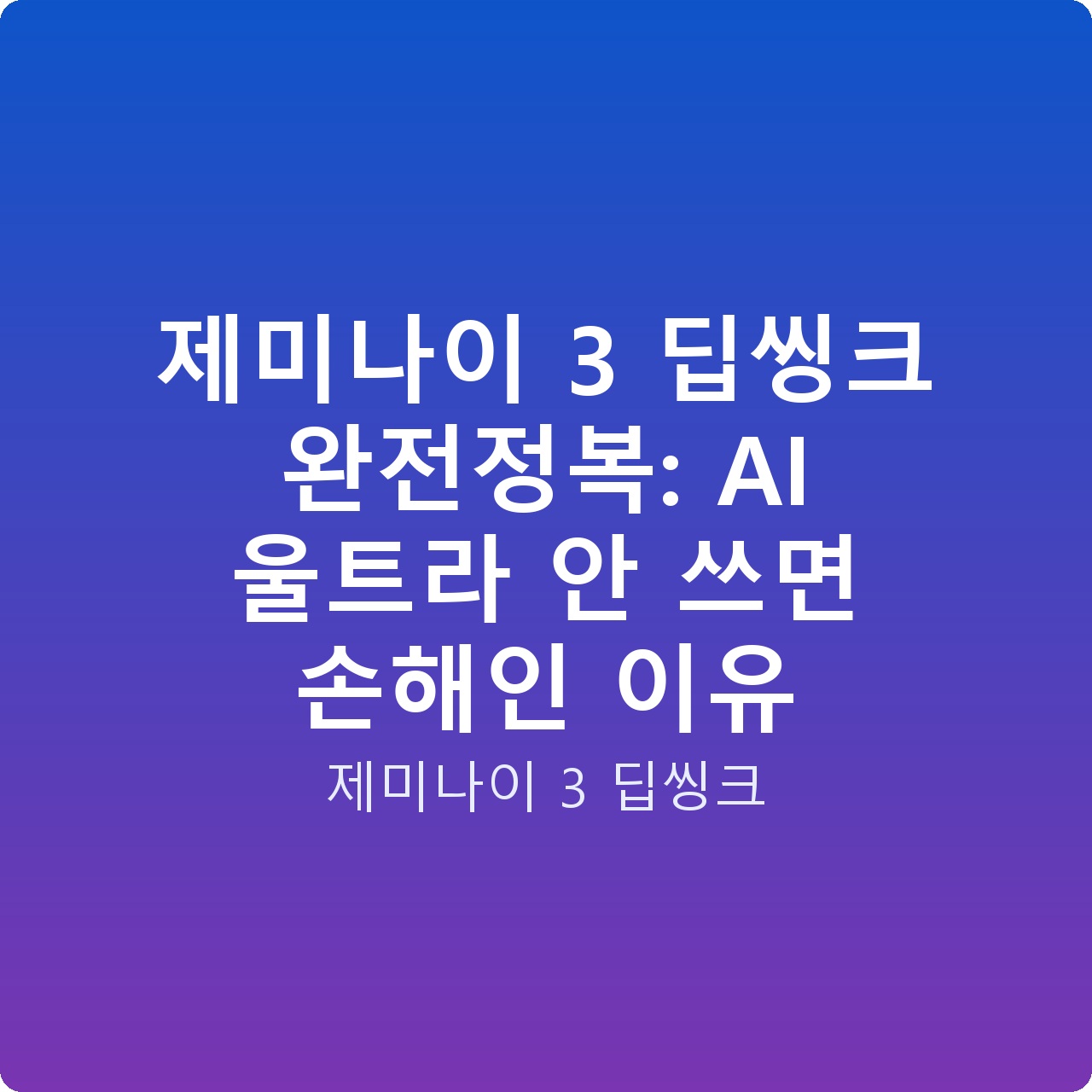 제미나이 3 딥씽크 완전정복: AI 울트라 안 쓰면 손해인 이유