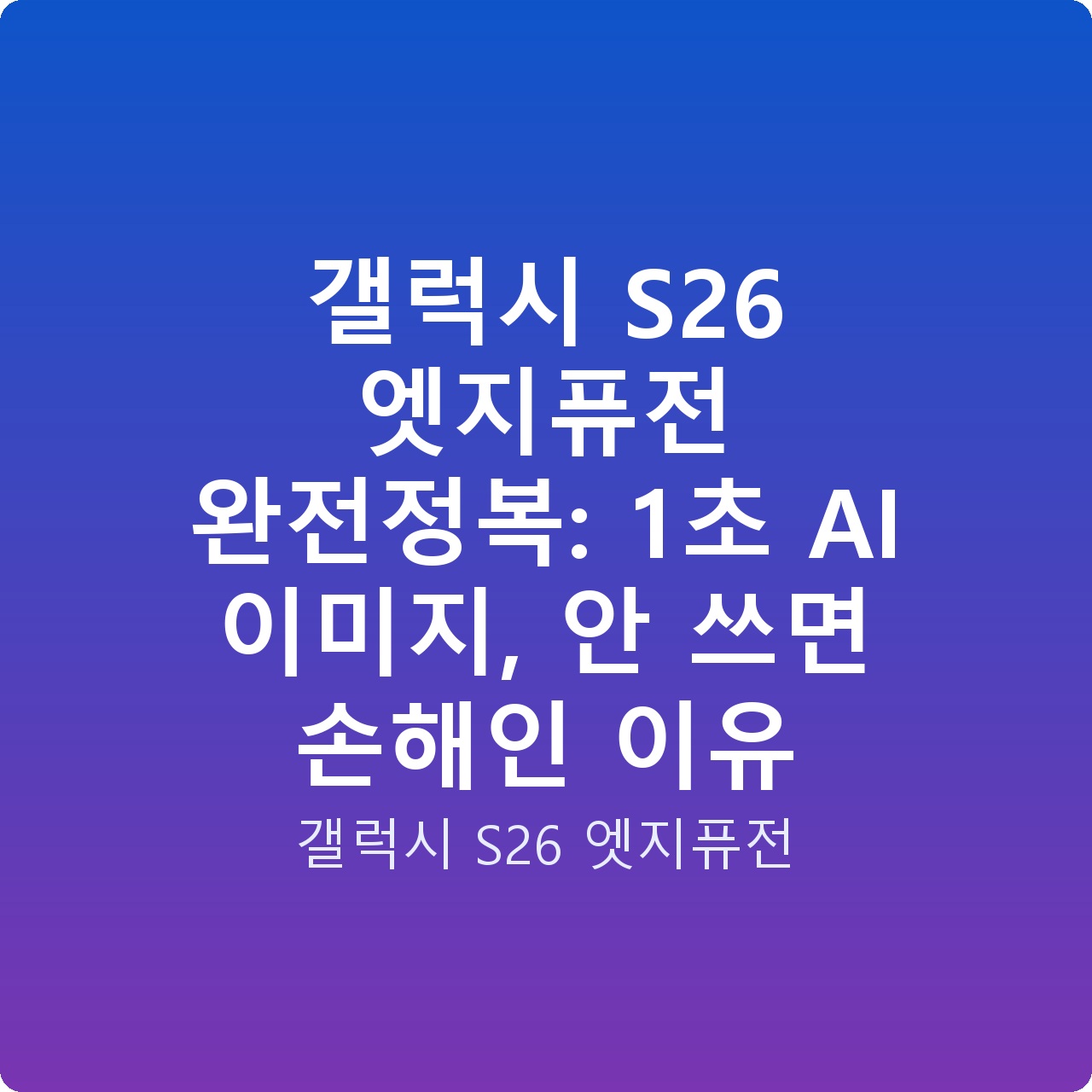 갤럭시 S26 엣지퓨전 완전정복: 1초 AI 이미지, 안 쓰면 손해인 이유