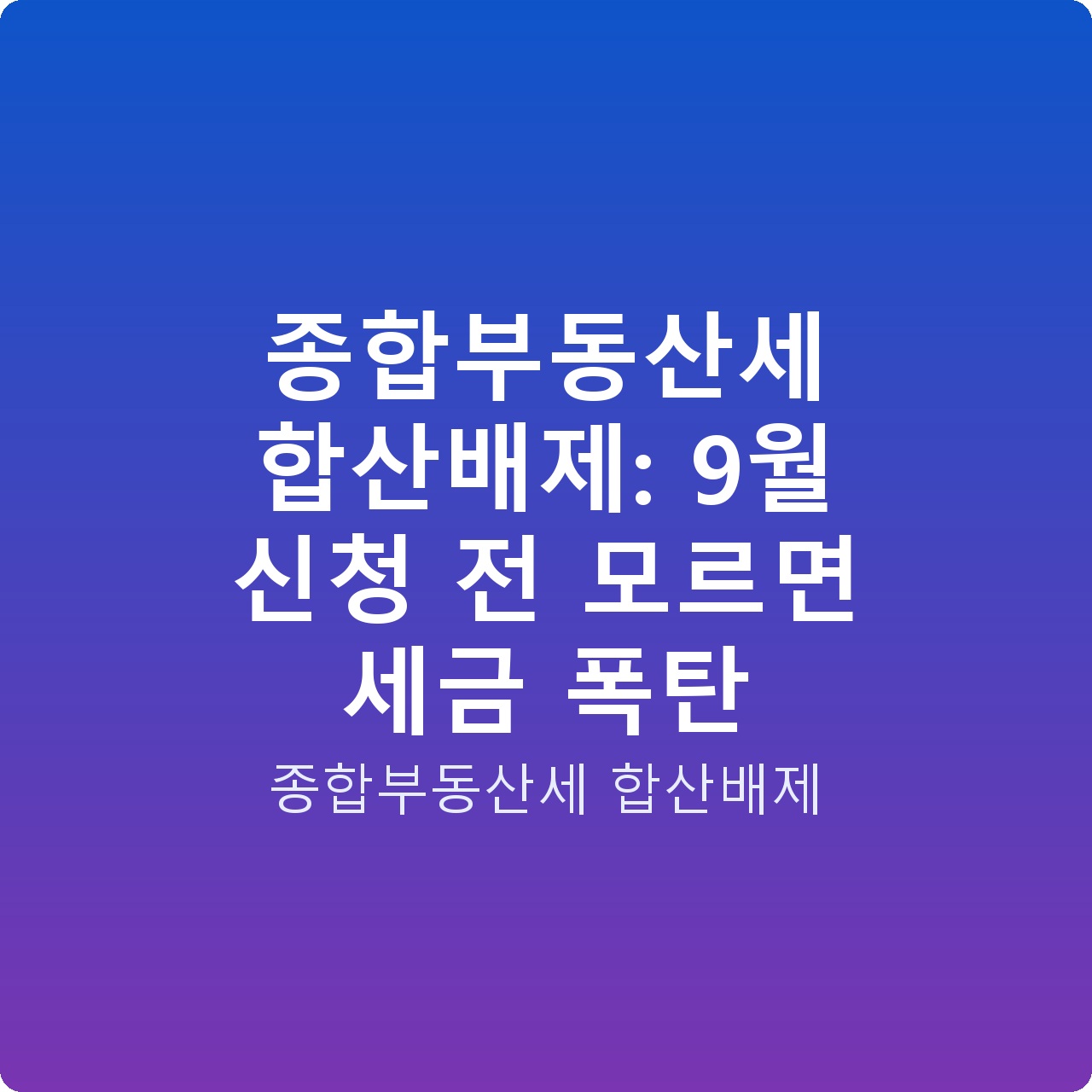 종합부동산세 합산배제: 9월 신청 전 모르면 세금 폭탄