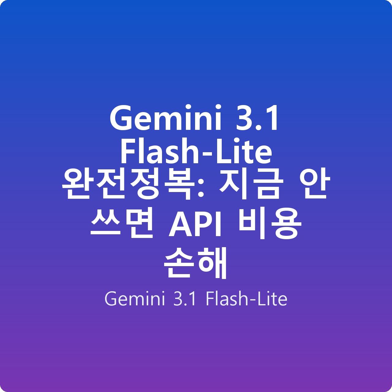 Gemini 3.1 Flash-Lite 완전정복: 지금 안 쓰면 API 비용 손해
