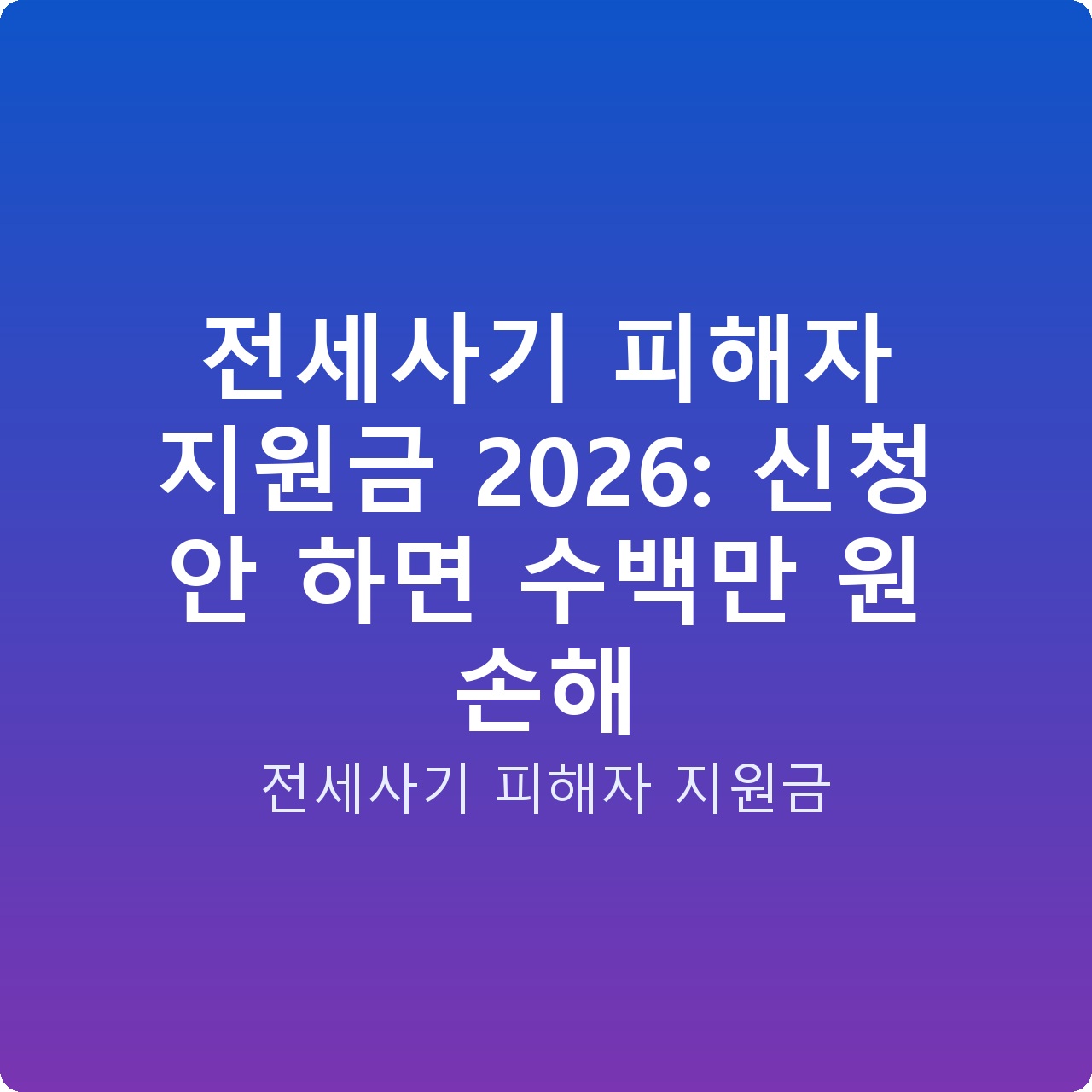전세사기 피해자 지원금 2026: 신청 안 하면 수백만 원 손해