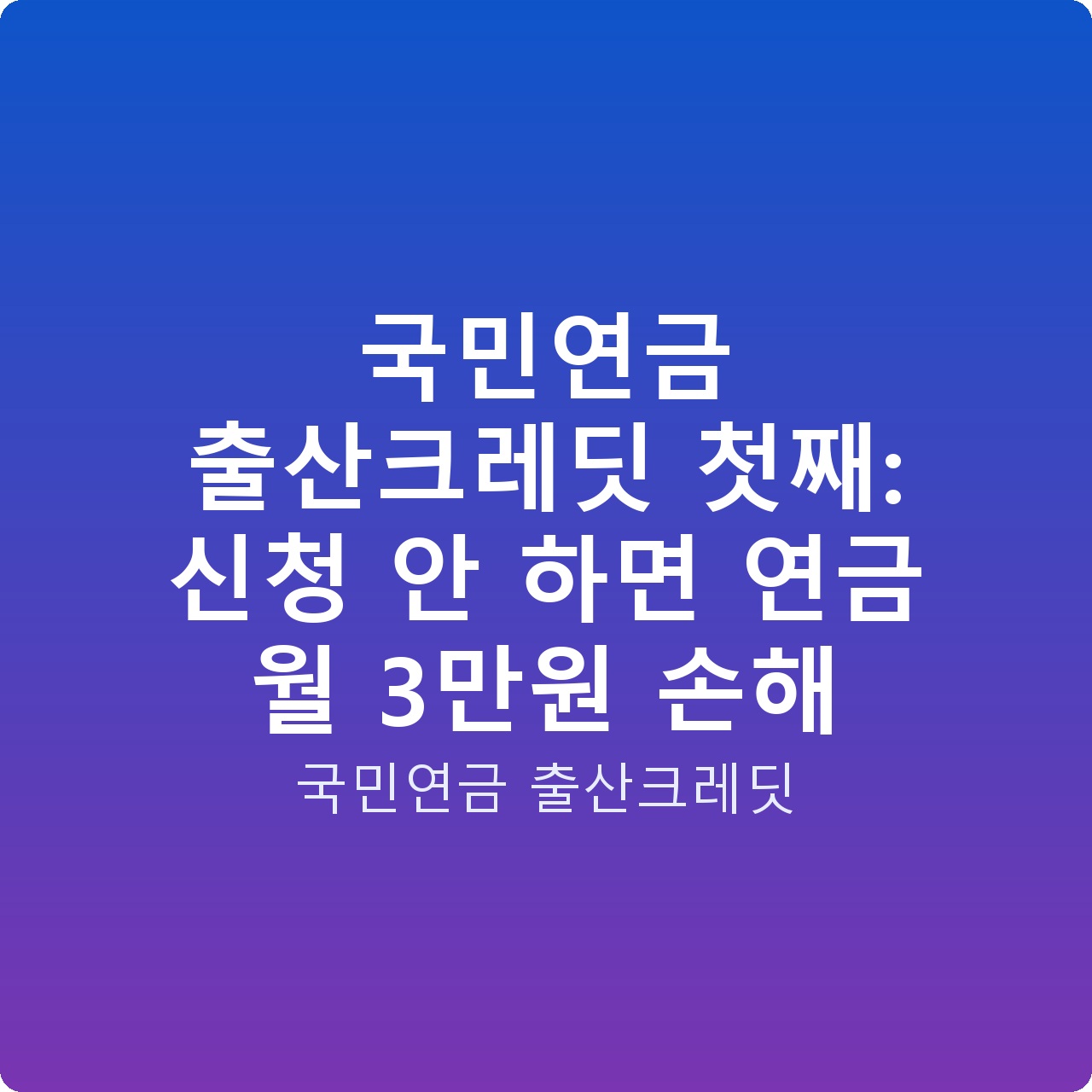 국민연금 출산크레딧 첫째: 신청 안 하면 연금 월 3만원 손해