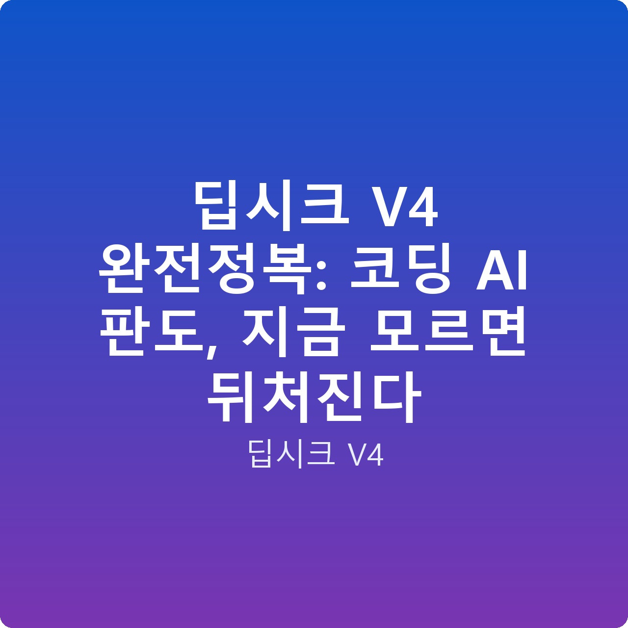 딥시크 V4 완전정복: 코딩 AI 판도, 지금 모르면 뒤처진다