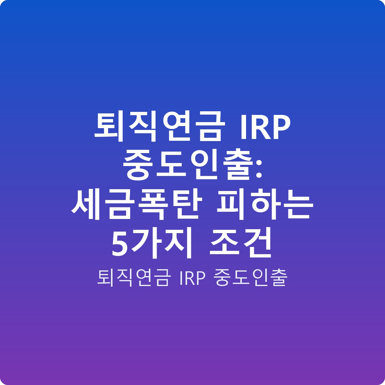 퇴직연금 IRP 중도인출: 세금폭탄 피하는 5가지 조건