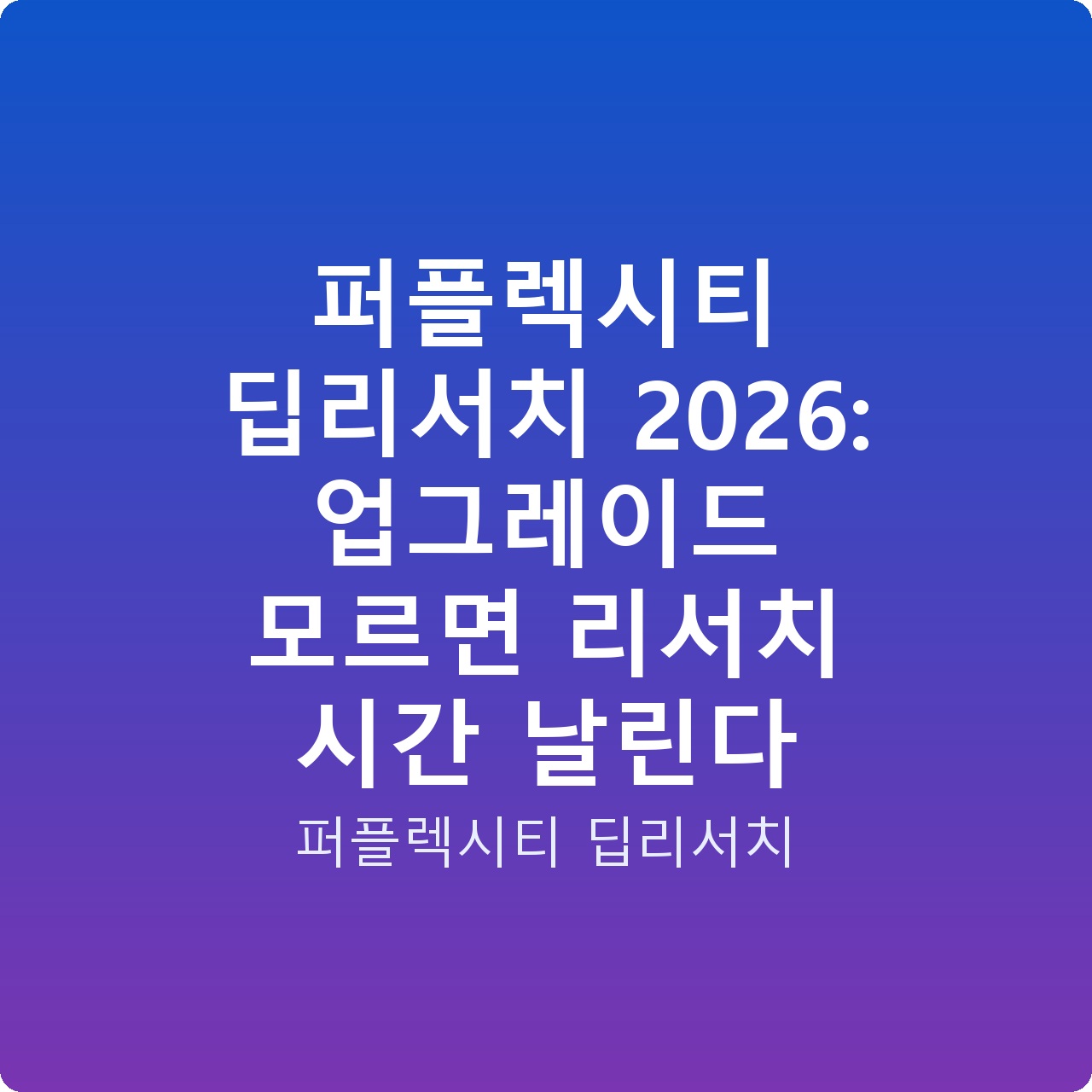 퍼플렉시티 딥리서치 2026: 업그레이드 모르면 리서치 시간 날린다