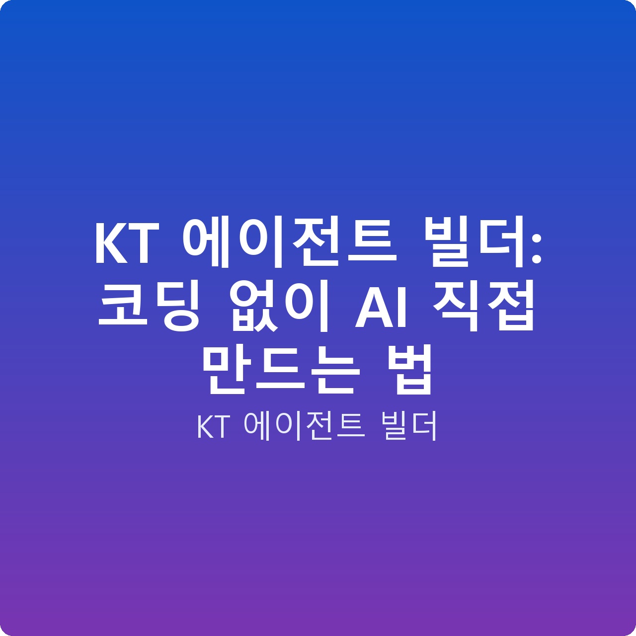 KT 에이전트 빌더: 코딩 없이 AI 직접 만드는 법