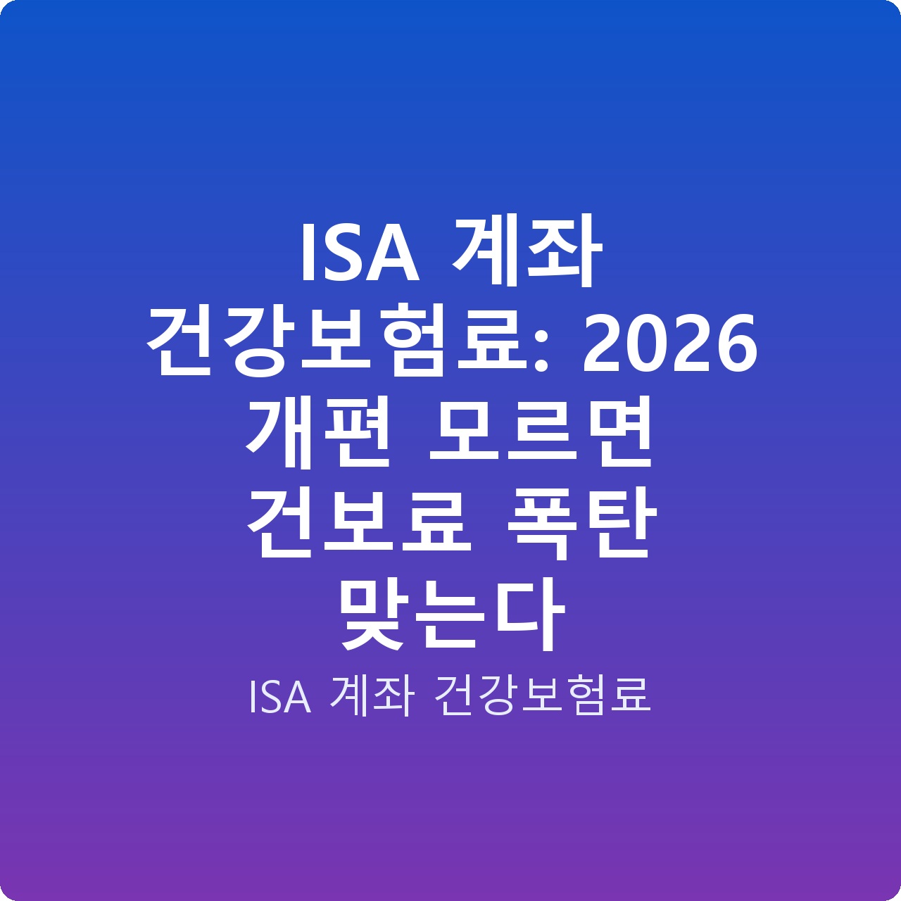 ISA 계좌 건강보험료: 2026 개편 모르면 건보료 폭탄 맞는다