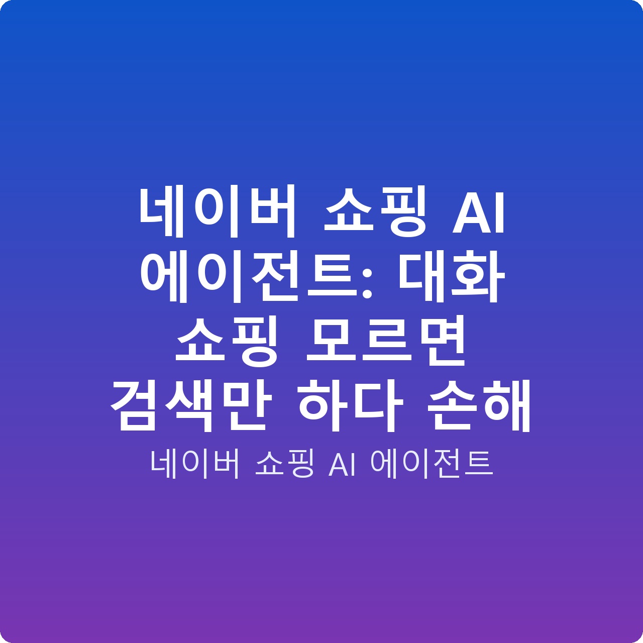 네이버 쇼핑 AI 에이전트: 대화 쇼핑 모르면 검색만 하다 손해