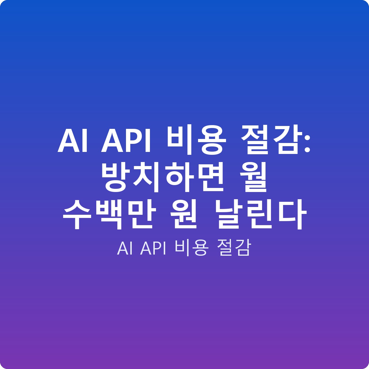 AI API 비용 절감: 방치하면 월 수백만 원 날린다