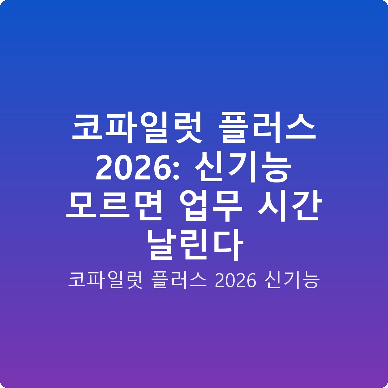 코파일럿 플러스 2026: 신기능 모르면 업무 시간 날린다