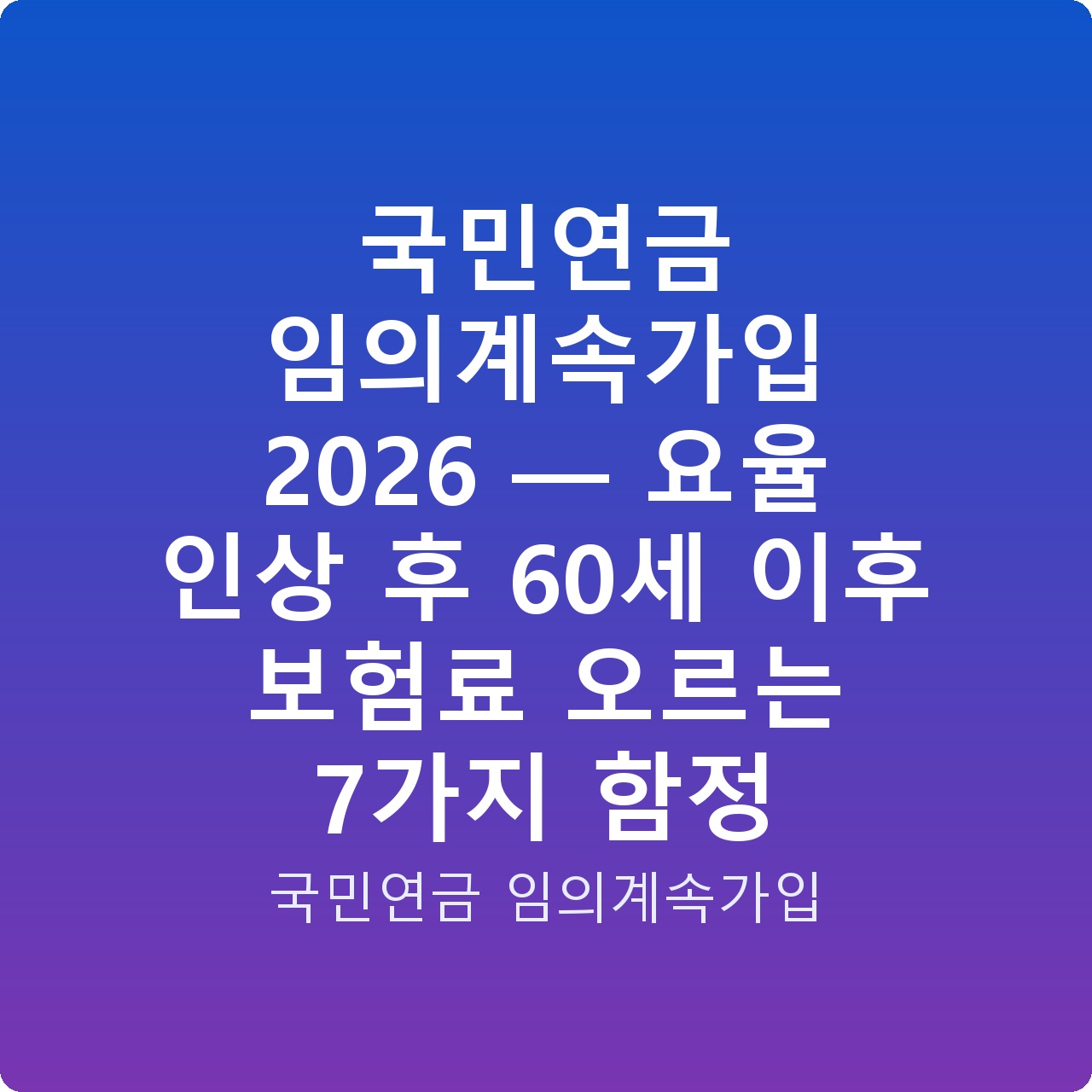 국민연금 임의계속가입 2026 — 요율 인상 후 60세 이후 보험료 오르는 7가지 함정