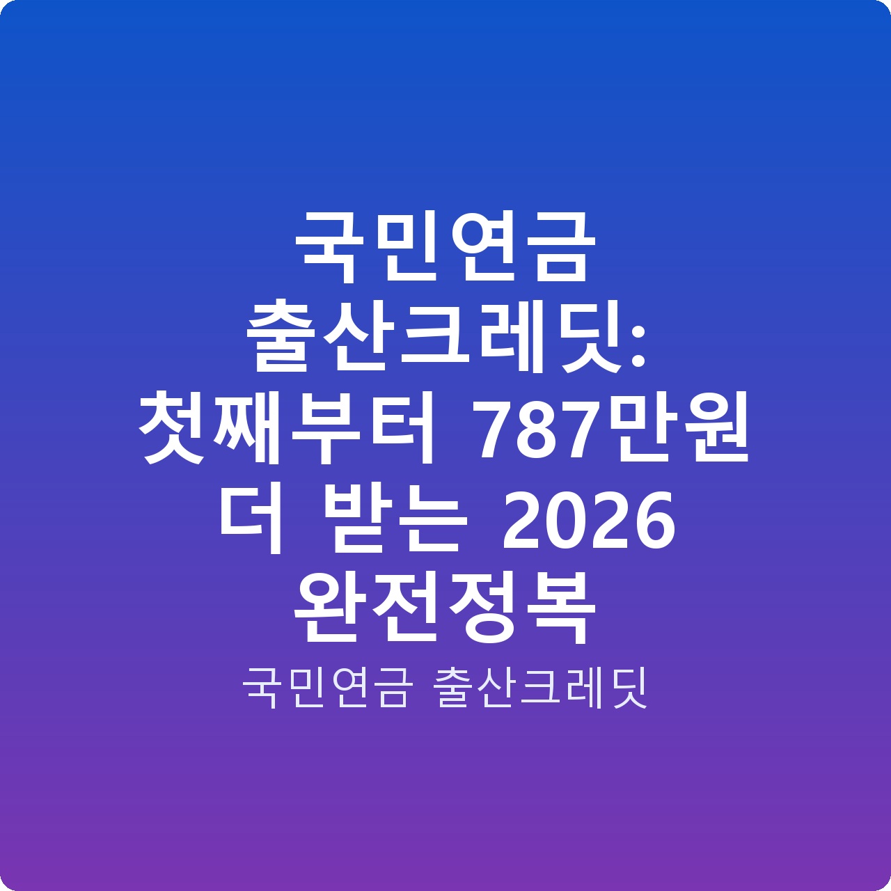 국민연금 출산크레딧: 첫째부터 787만원 더 받는 2026 완전정복