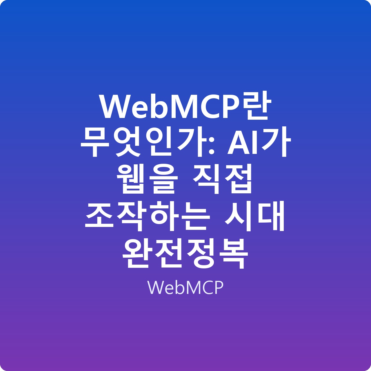 WebMCP란 무엇인가: AI가 웹을 직접 조작하는 시대 완전정복