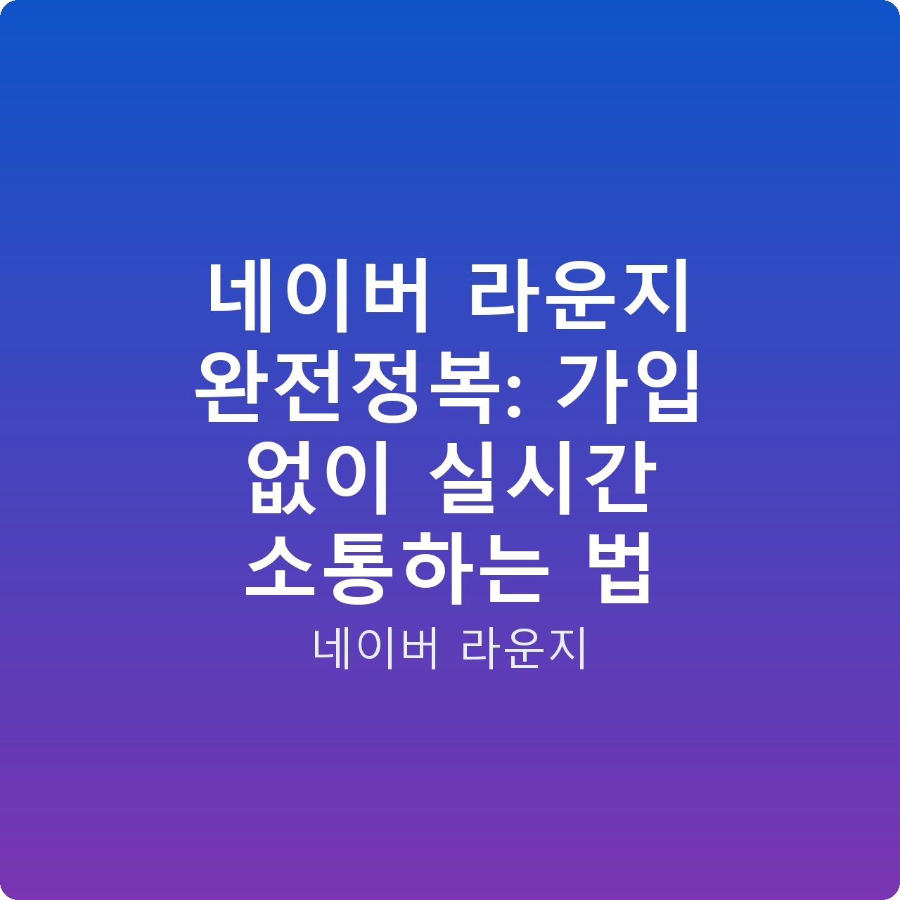 네이버 라운지 완전정복: 가입 없이 실시간 소통하는 법