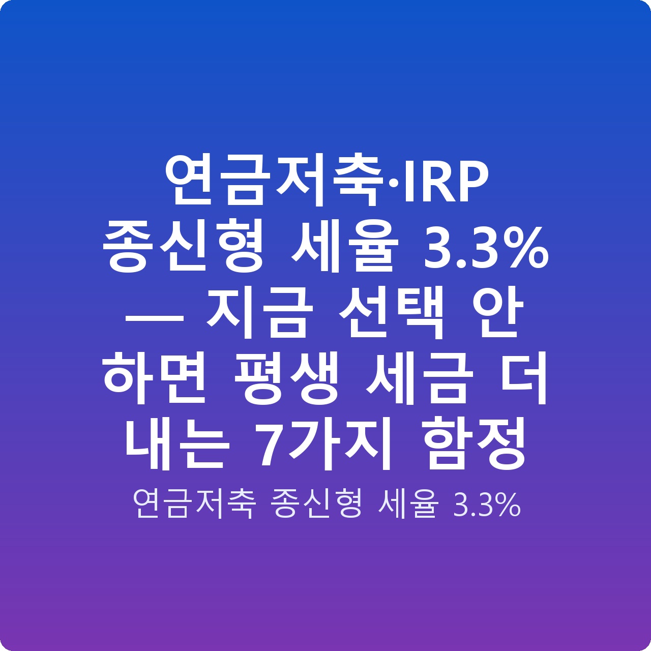 연금저축·IRP 종신형 세율 3.3% — 지금 선택 안 하면 평생 세금 더 내는 7가지 함정