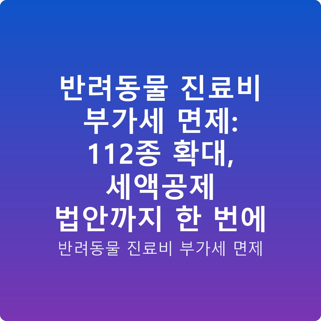 반려동물 진료비 부가세 면제: 112종 확대, 세액공제 법안까지 한 번에 반려동물 진료비 부가세 면제: 112종 확대, 세액공제 법안까지 한 번에