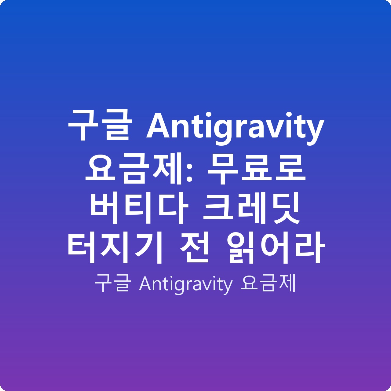 구글 Antigravity 요금제: 무료로 버티다 크레딧 터지기 전 읽어라